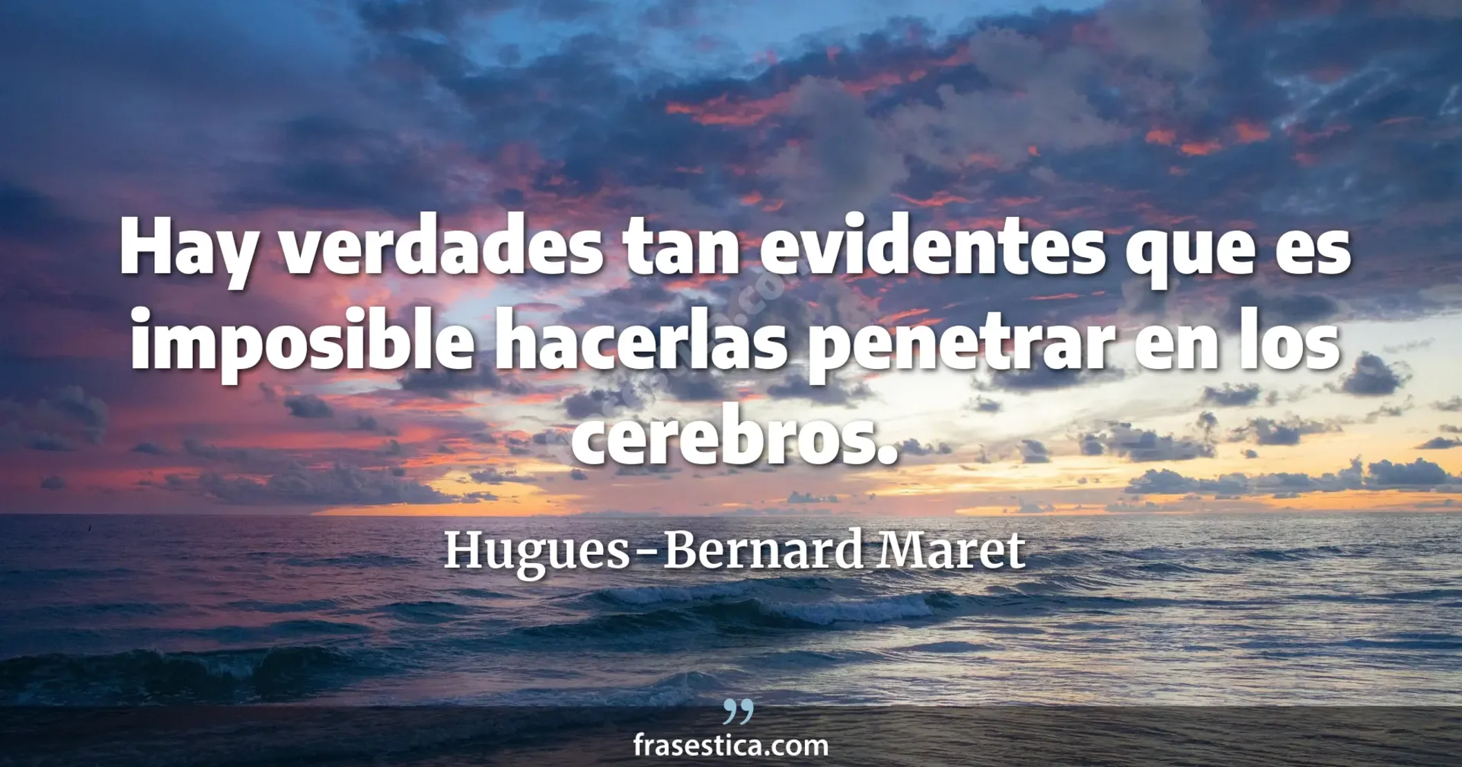 Hay verdades tan evidentes que es imposible hacerlas penetrar en los cerebros. - Hugues-Bernard Maret