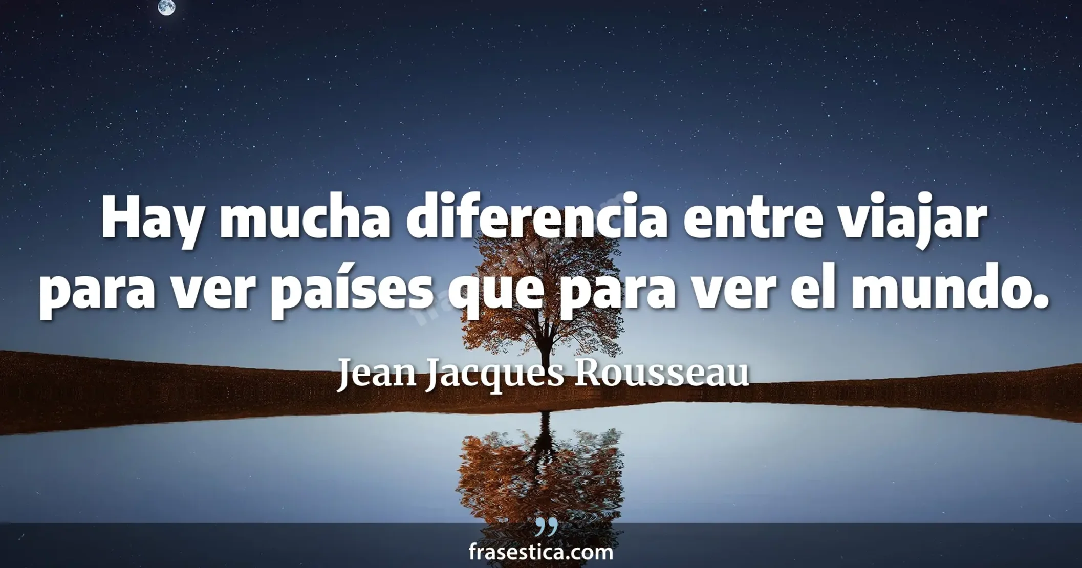 Hay mucha diferencia entre viajar para ver países que para ver el mundo. - Jean Jacques Rousseau