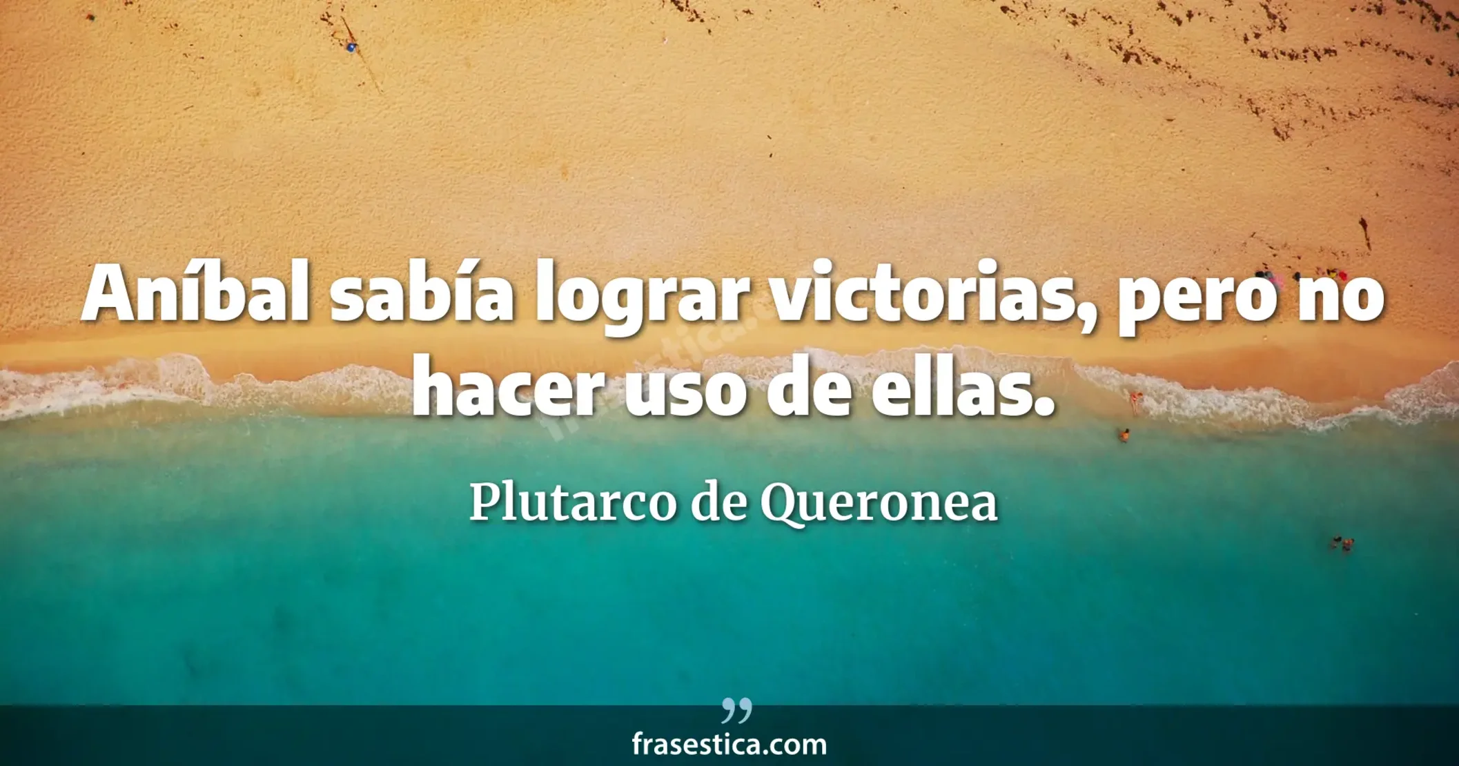 Aníbal sabía lograr victorias, pero no hacer uso de ellas. - Plutarco de Queronea