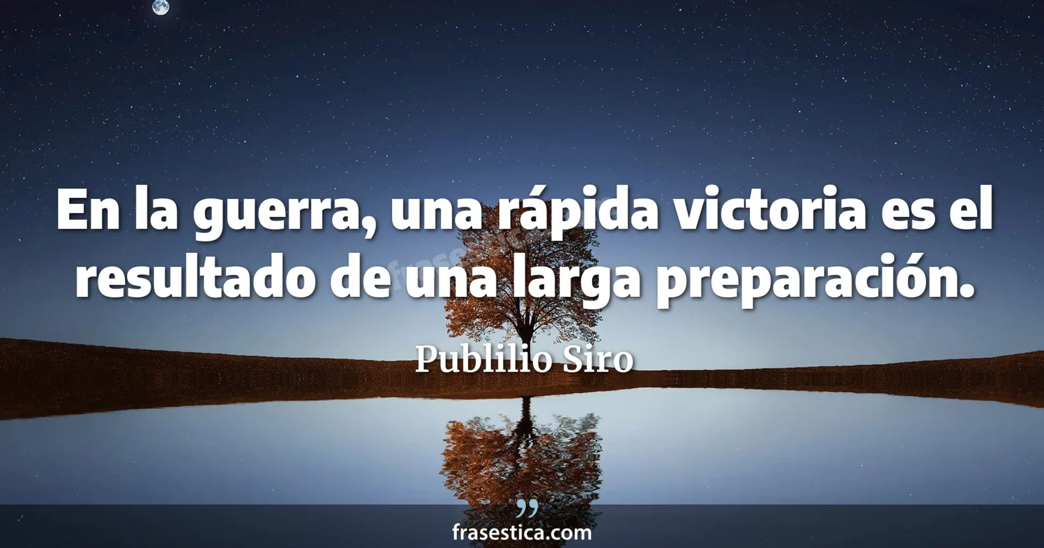 En la guerra, una rápida victoria es el resultado de una larga preparación. - Publilio Siro