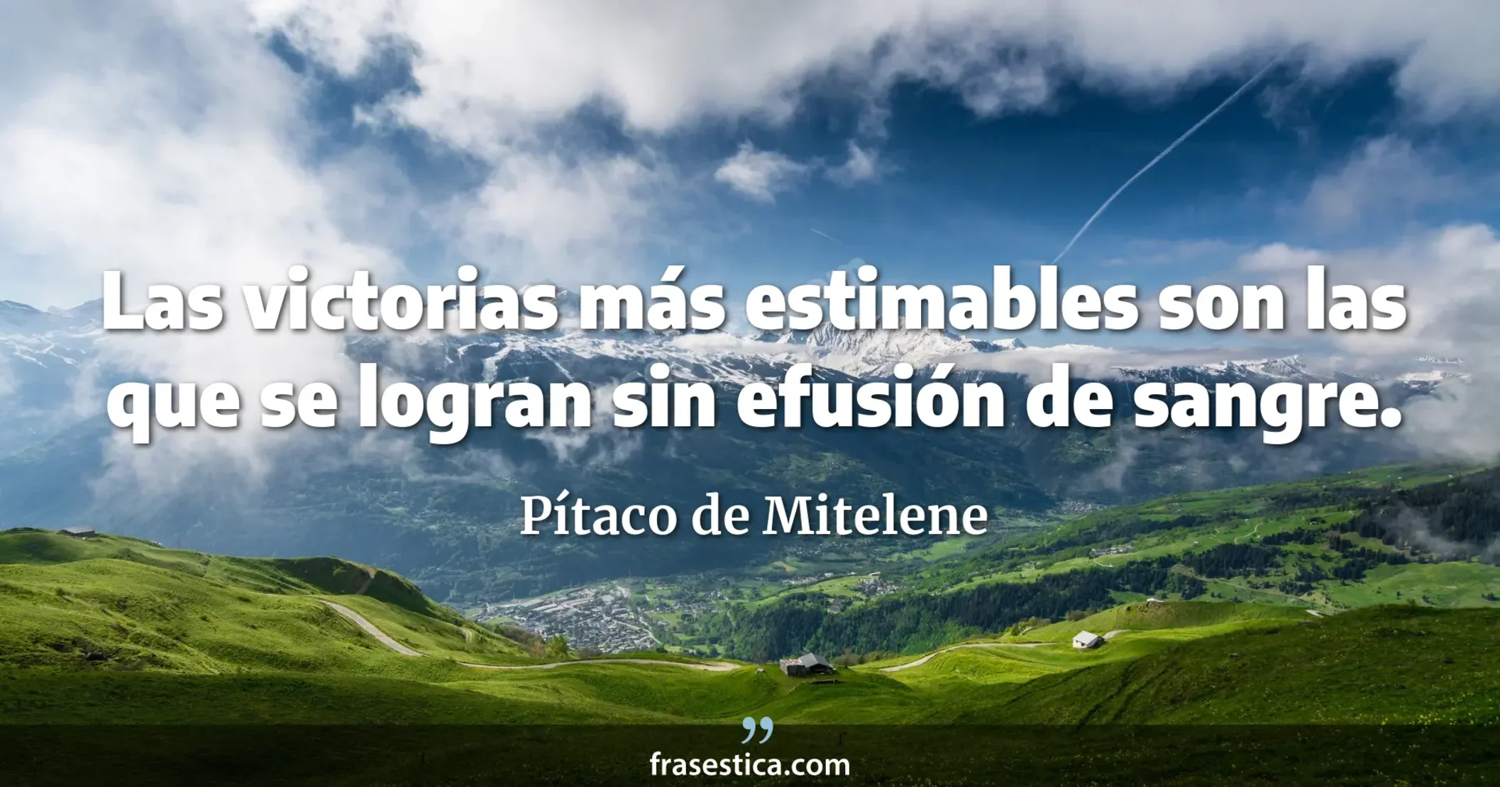 Las victorias más estimables son las que se logran sin efusión de sangre. - Pítaco de Mitelene