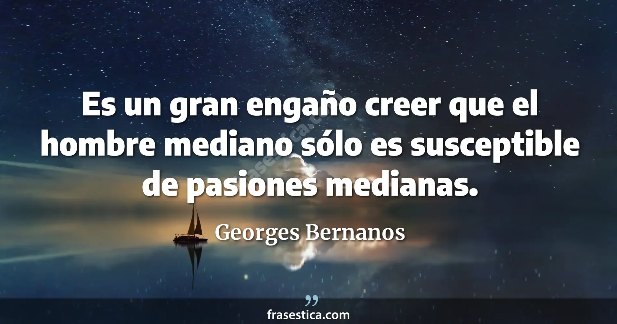 Es un gran engaño creer que el hombre mediano sólo es susceptible de pasiones medianas. - Georges Bernanos