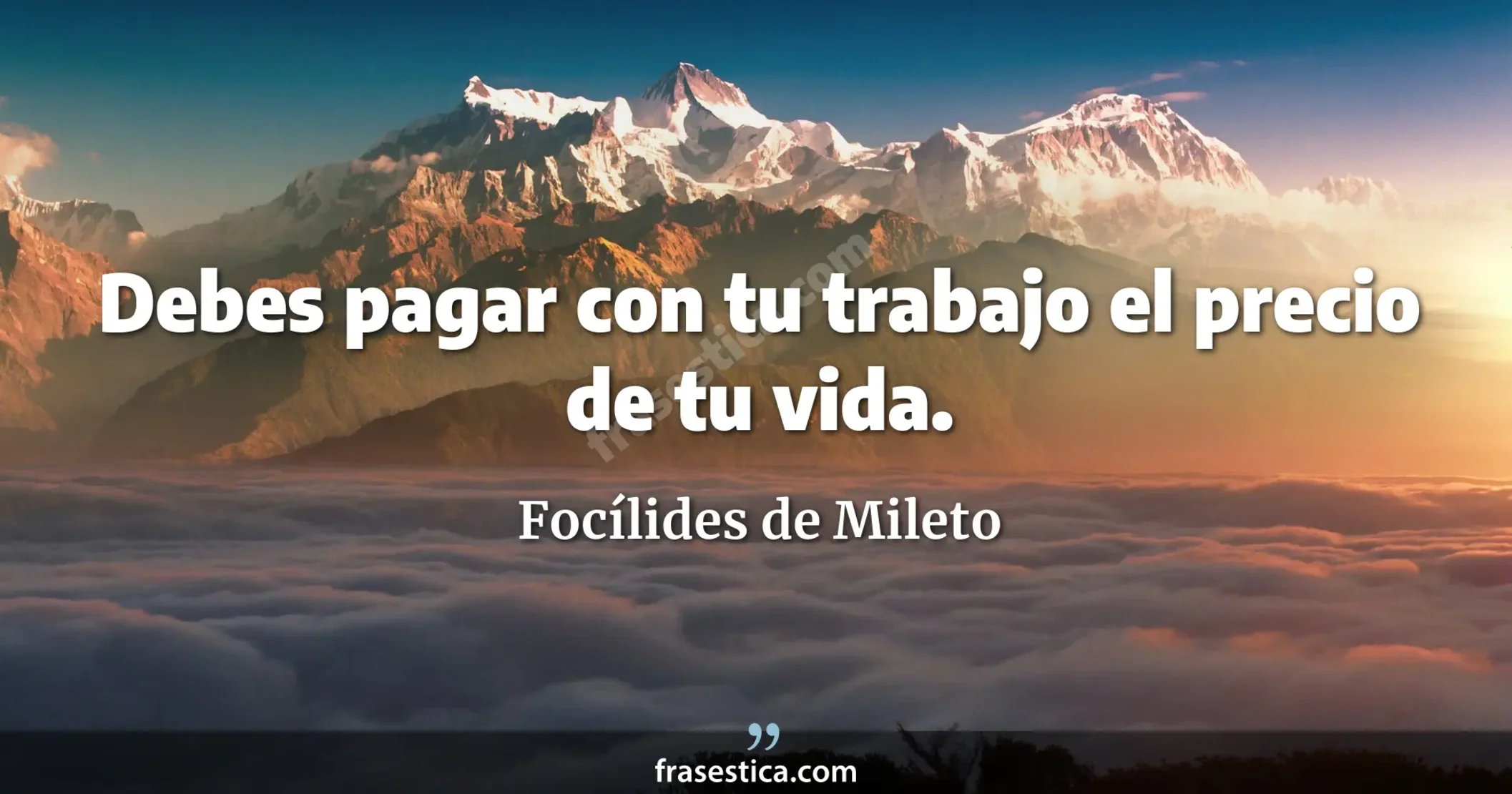 Debes pagar con tu trabajo el precio de tu vida. - Focílides de Mileto