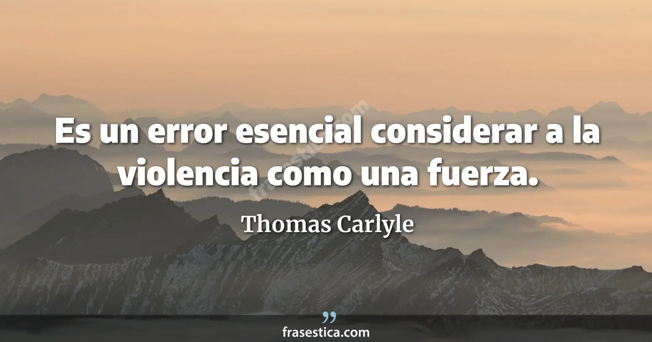 Es un error esencial considerar a la violencia como una fuerza. - Thomas Carlyle