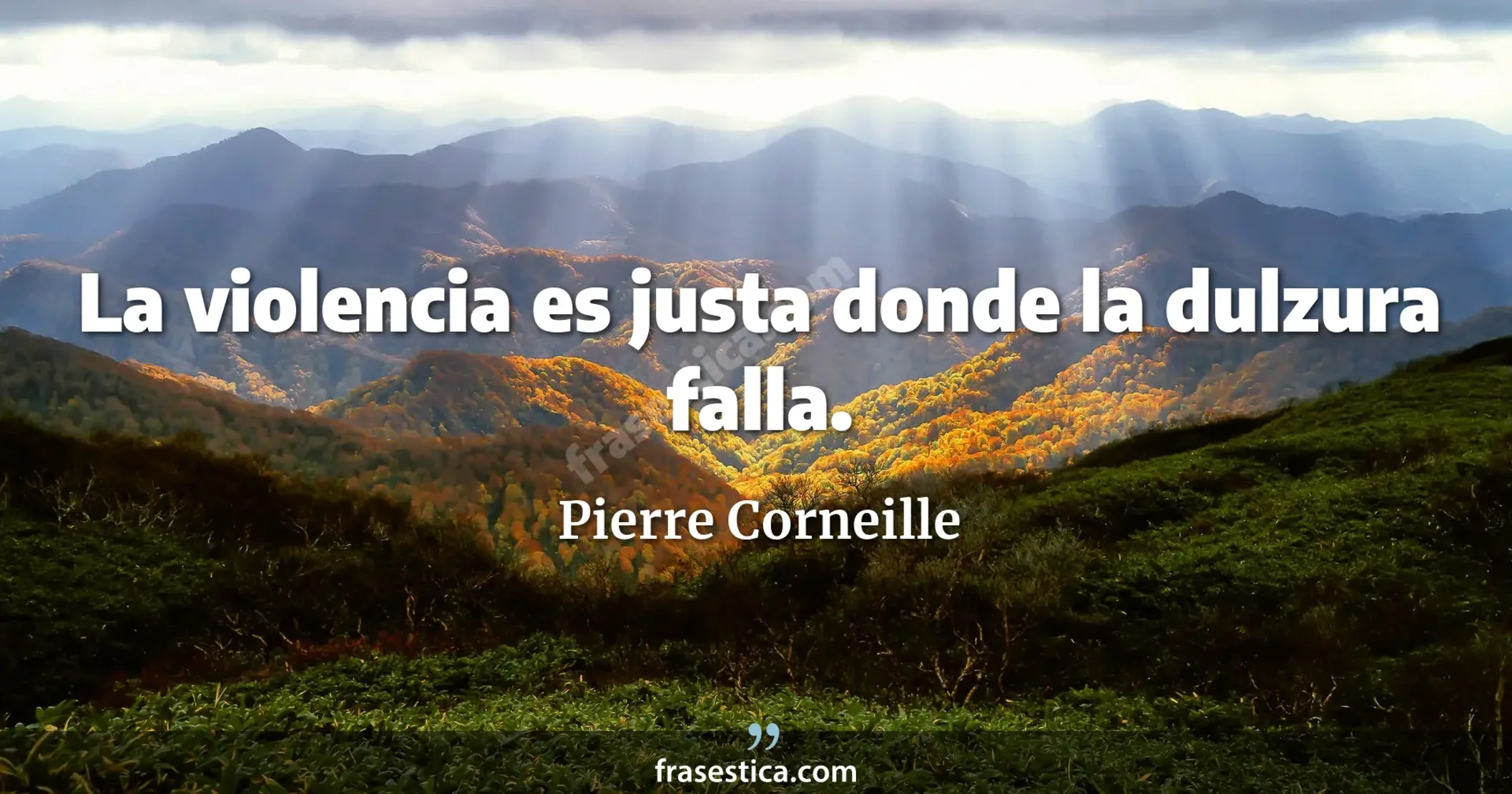 La violencia es justa donde la dulzura falla. - Pierre Corneille