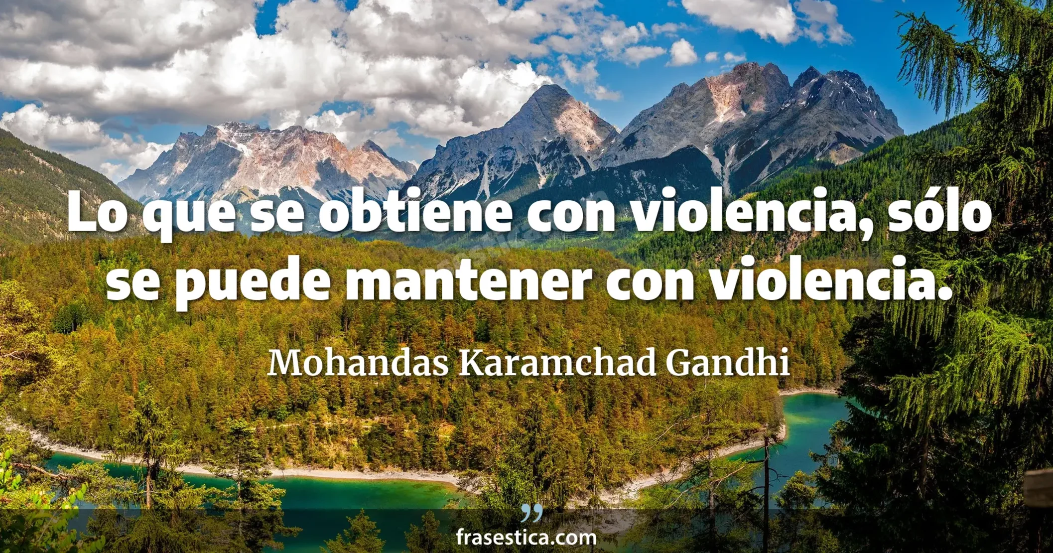 Lo que se obtiene con violencia, sólo se puede mantener con violencia. - Mohandas Karamchad Gandhi