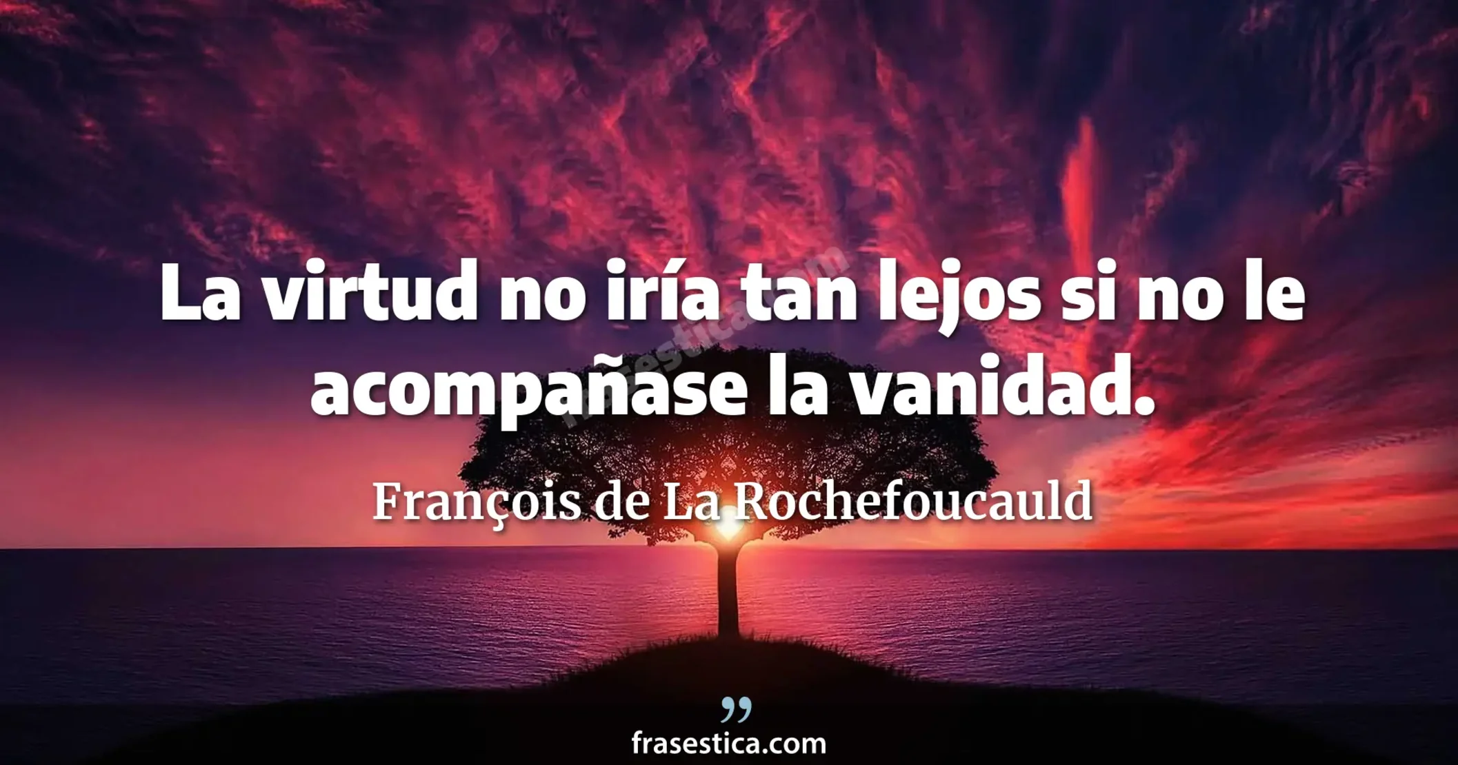 La virtud no iría tan lejos si no le acompañase la vanidad. - François de La Rochefoucauld