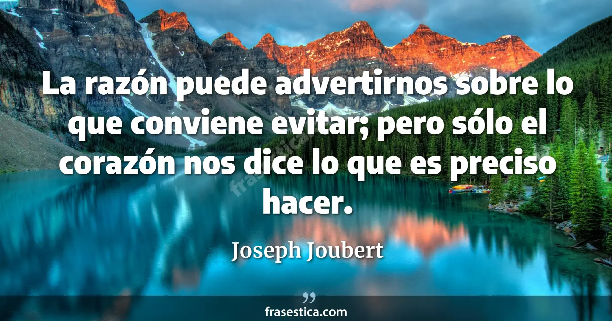 La razón puede advertirnos sobre lo que conviene evitar; pero sólo el corazón nos dice lo que es preciso hacer. - Joseph Joubert