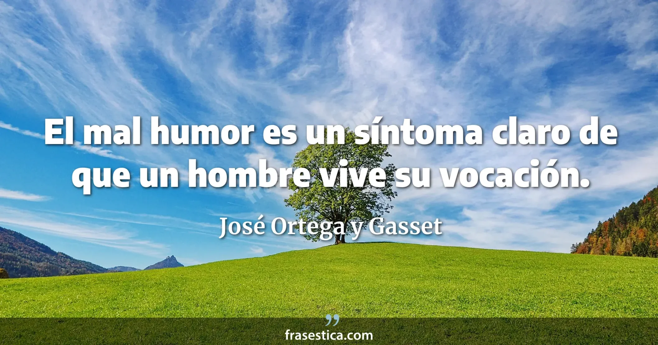El mal humor es un síntoma claro de que un hombre vive su vocación. - José Ortega y Gasset