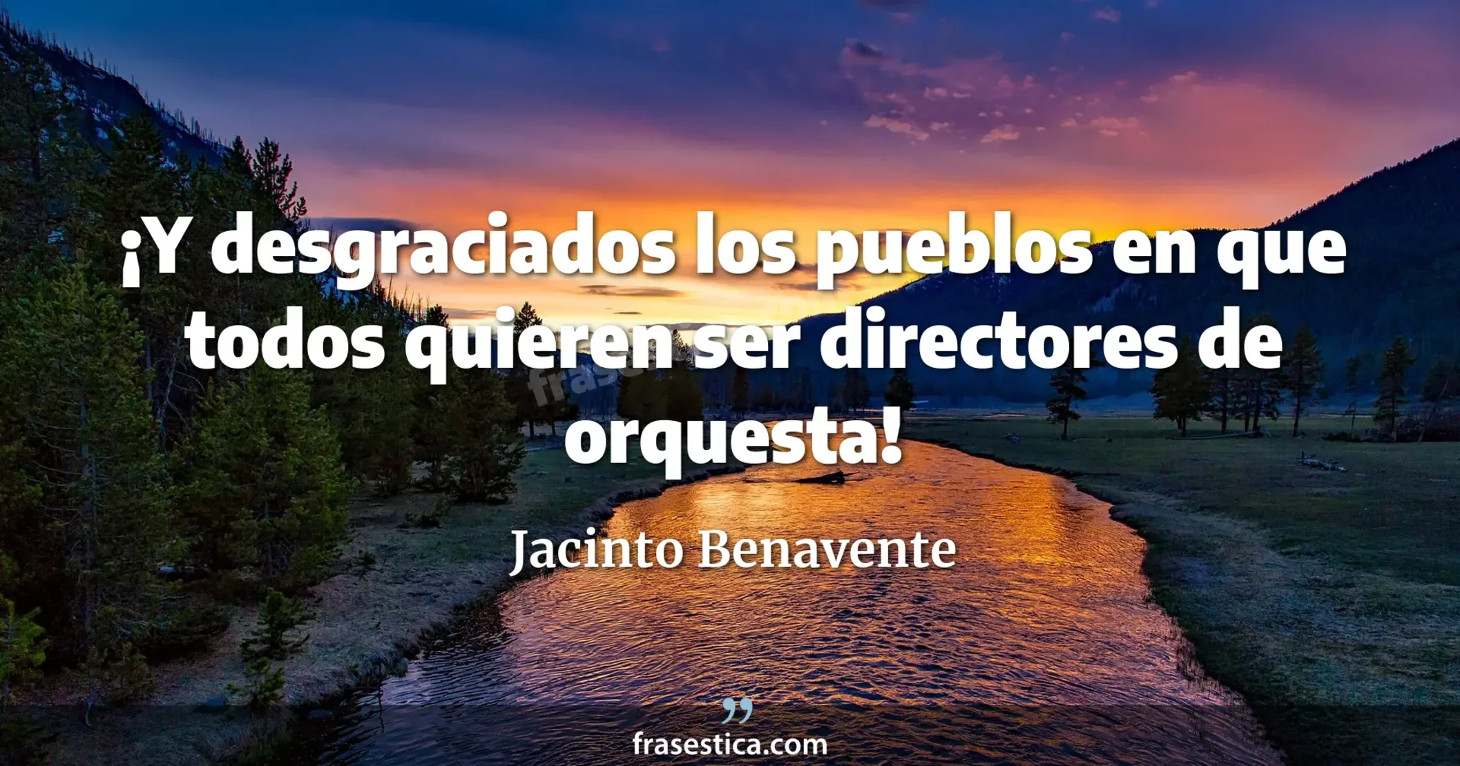 ¡Y desgraciados los pueblos en que todos quieren ser directores de orquesta! - Jacinto Benavente