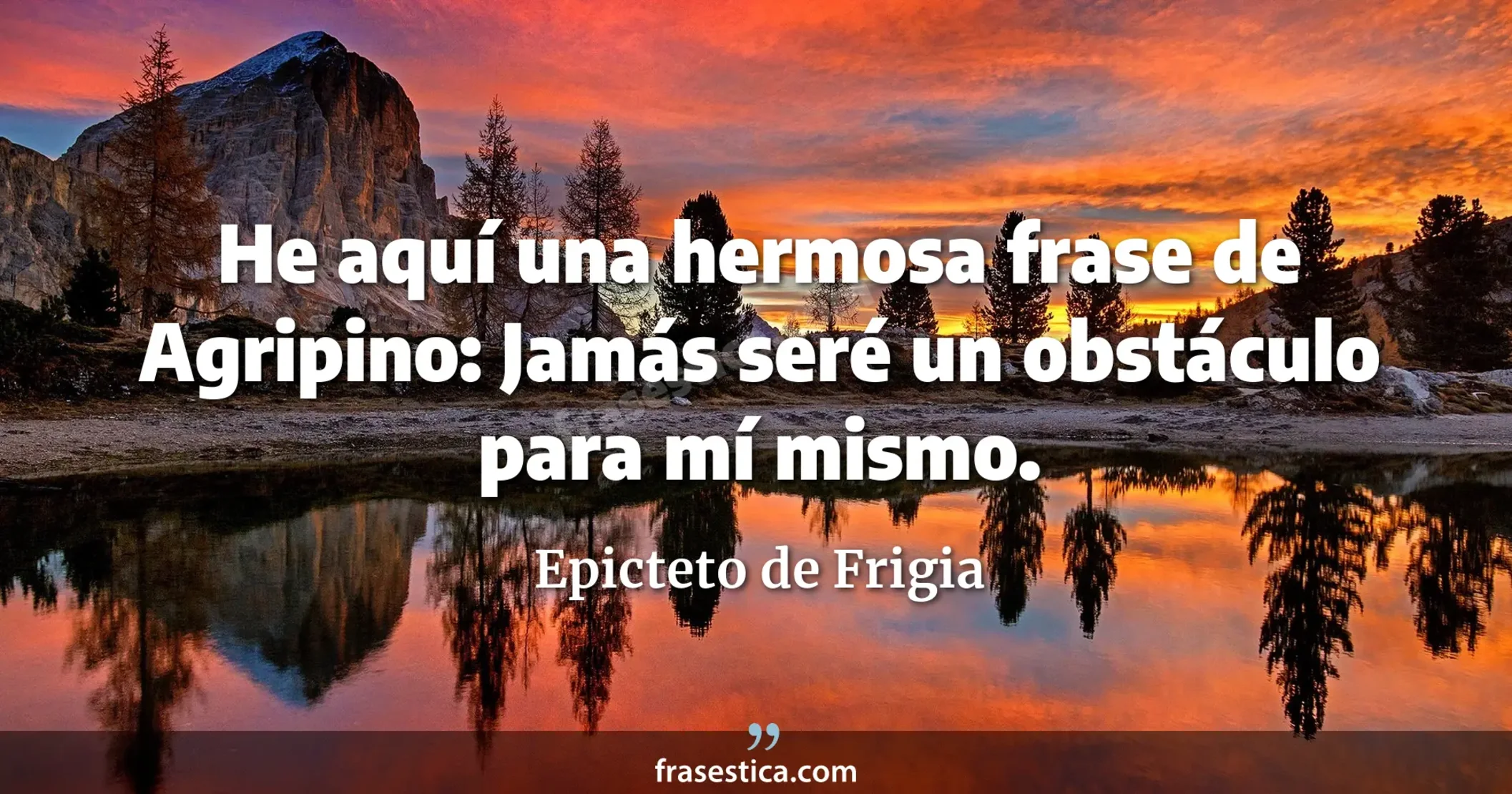 He aquí una hermosa frase de Agripino: Jamás seré un obstáculo para mí mismo. - Epicteto de Frigia
