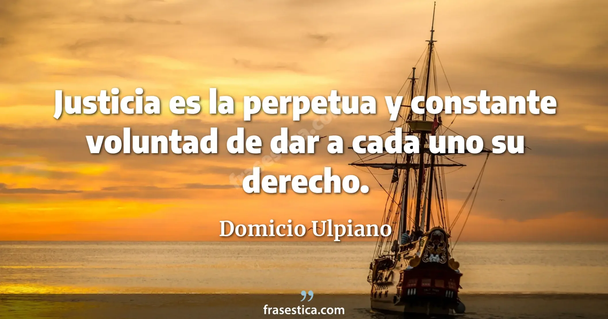 Justicia es la perpetua y constante voluntad de dar a cada uno su derecho. - Domicio Ulpiano