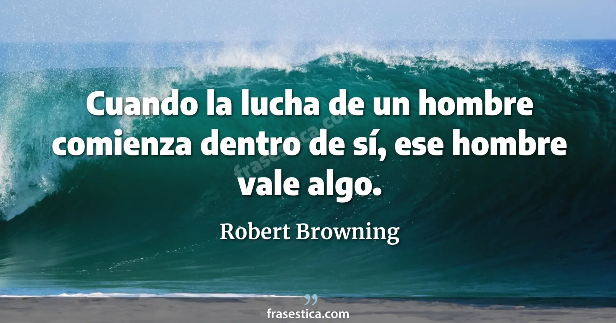 Cuando la lucha de un hombre comienza dentro de sí, ese hombre vale algo. - Robert Browning