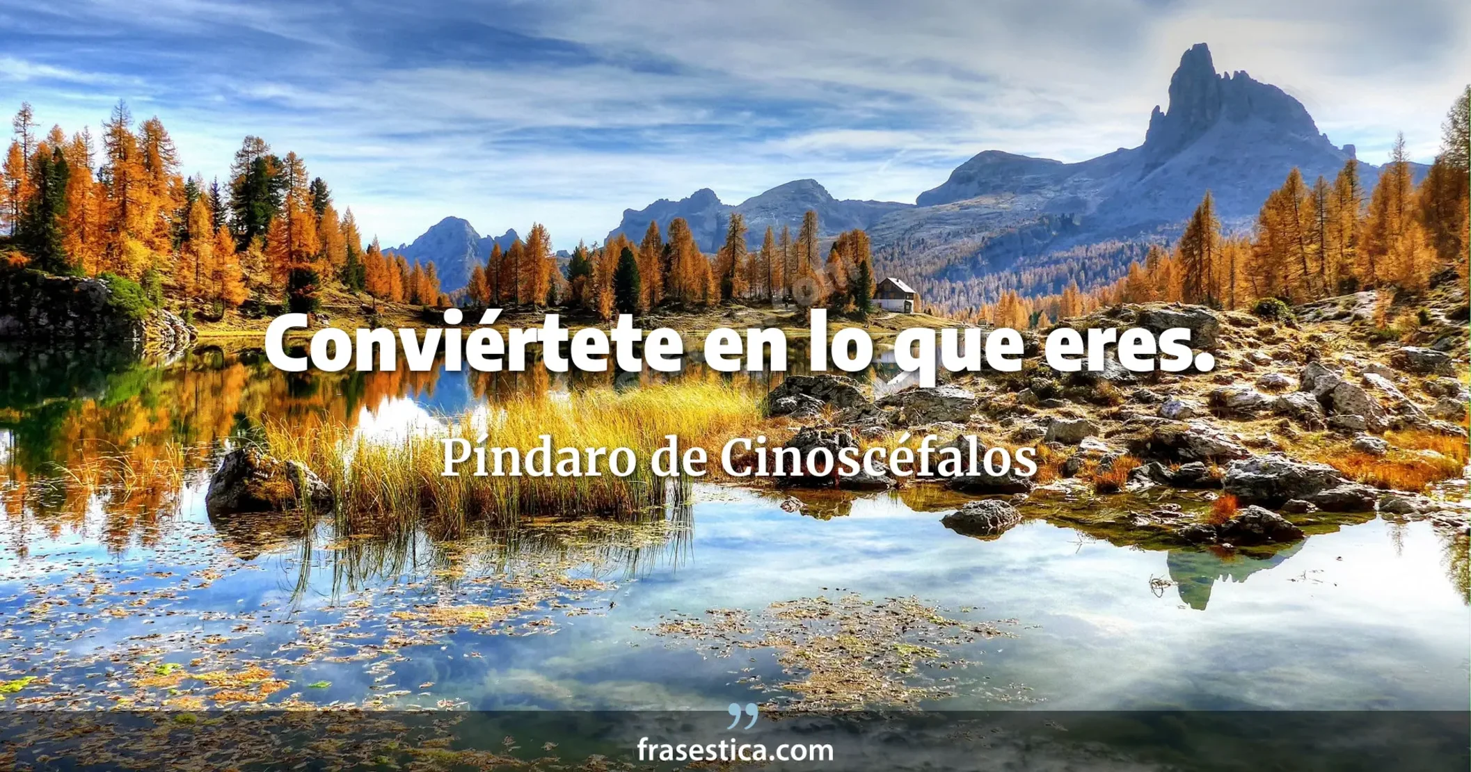 Conviértete en lo que eres. - Píndaro de Cinoscéfalos