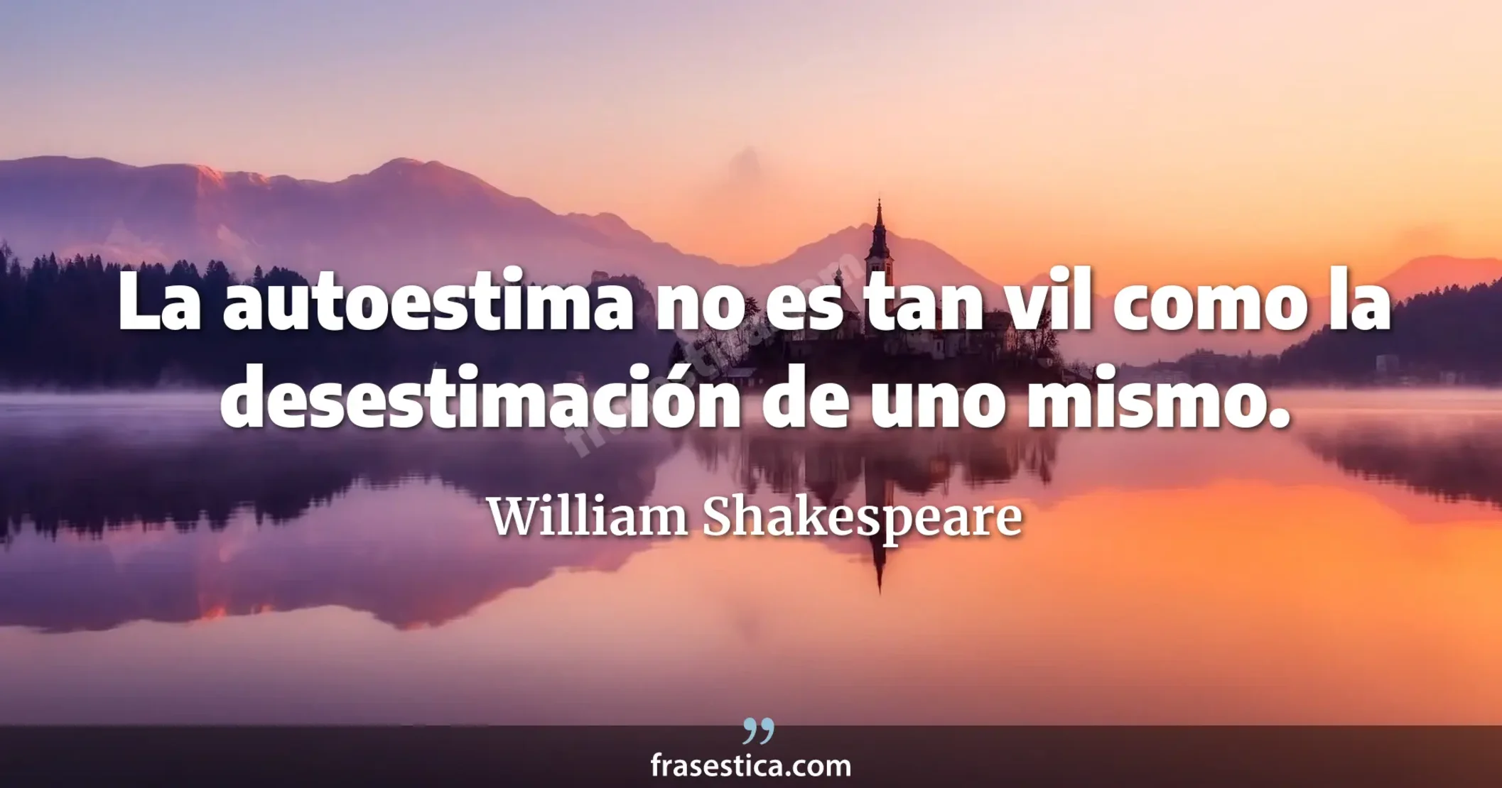 La autoestima no es tan vil como la desestimación de uno mismo. - William Shakespeare