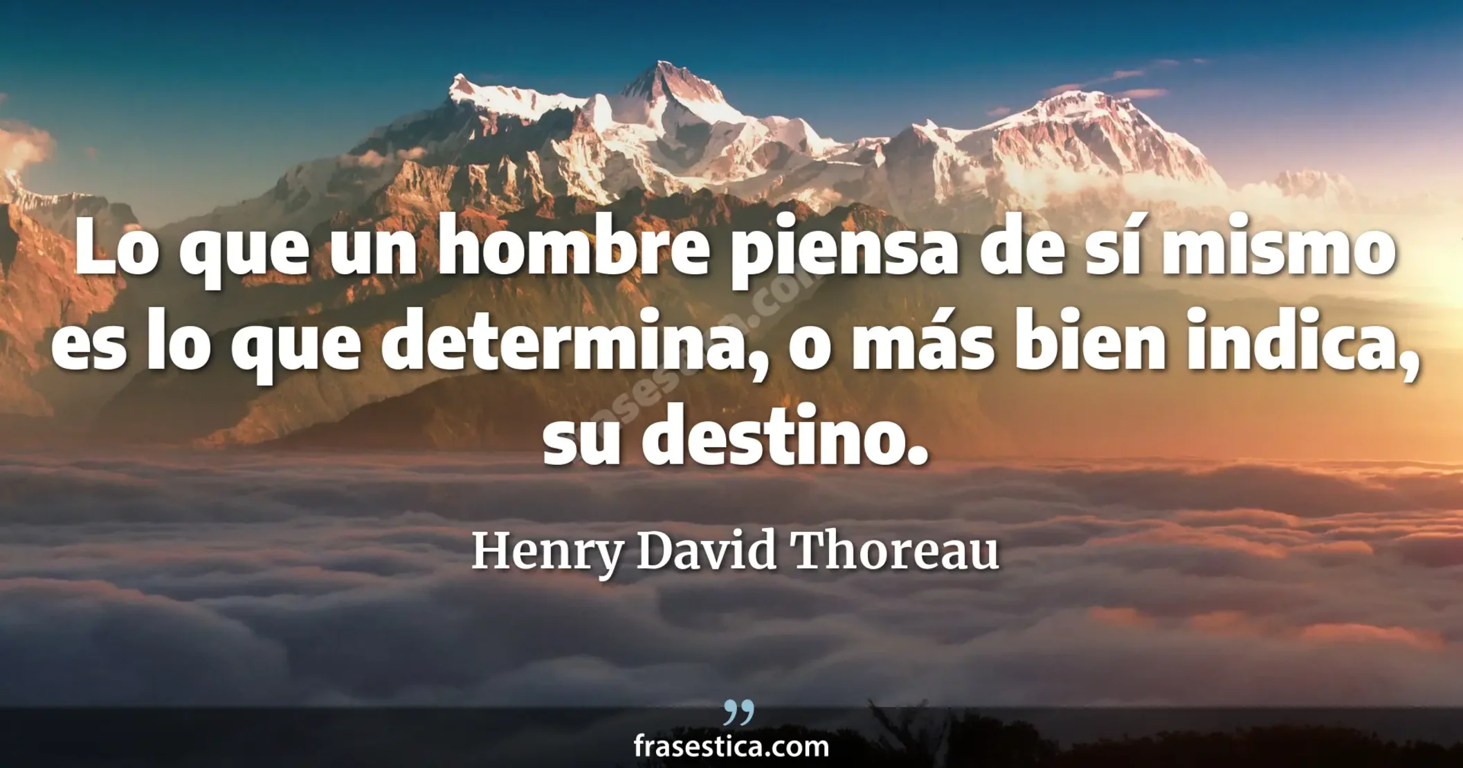 Lo que un hombre piensa de sí mismo es lo que determina, o más bien indica, su destino. - Henry David Thoreau