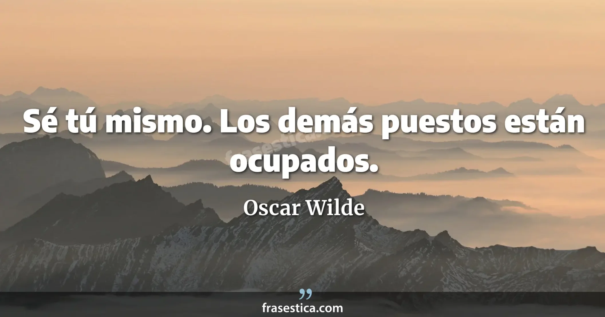 Sé tú mismo. Los demás puestos están ocupados. - Oscar Wilde