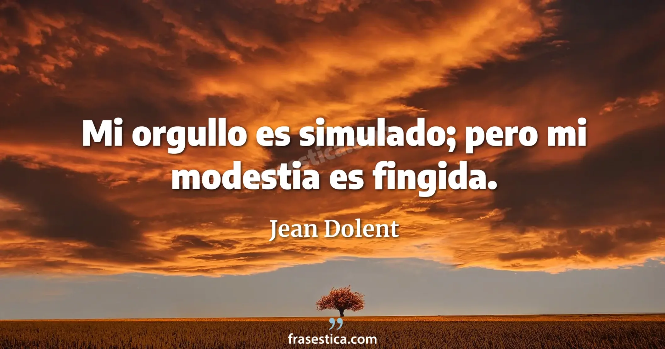 Mi orgullo es simulado; pero mi modestia es fingida. - Jean Dolent
