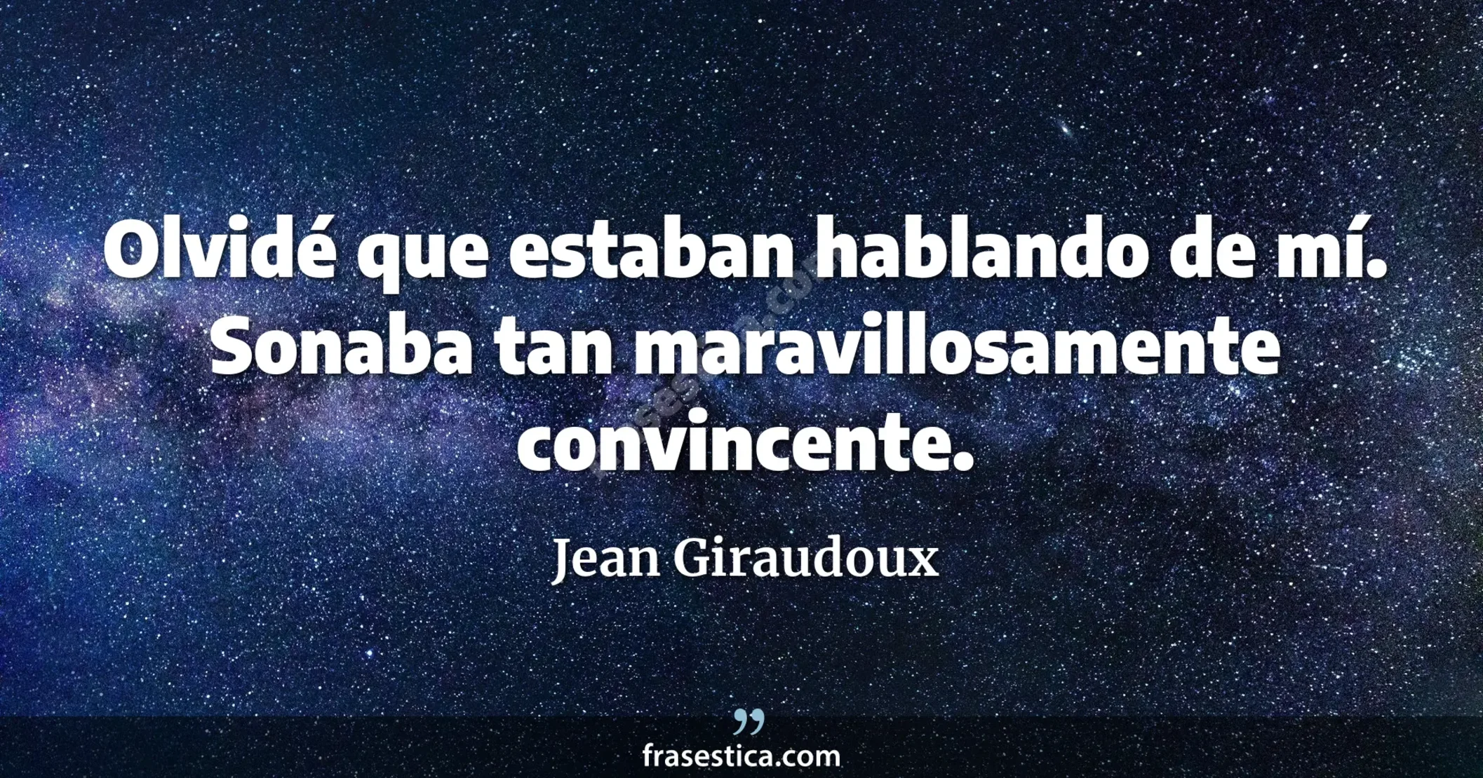 Olvidé que estaban hablando de mí. Sonaba tan maravillosamente convincente. - Jean Giraudoux