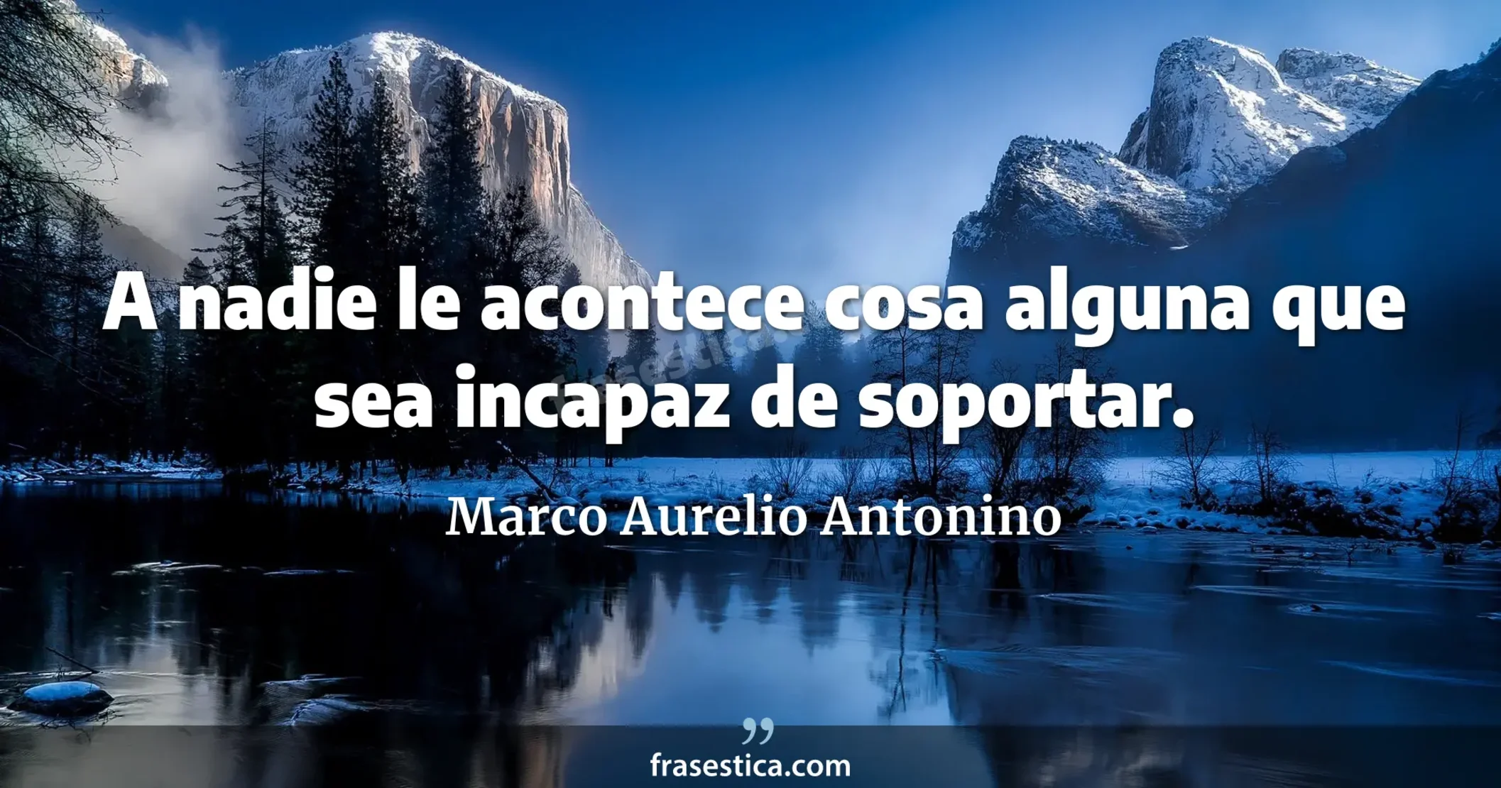 A nadie le acontece cosa alguna que sea incapaz de soportar. - Marco Aurelio Antonino