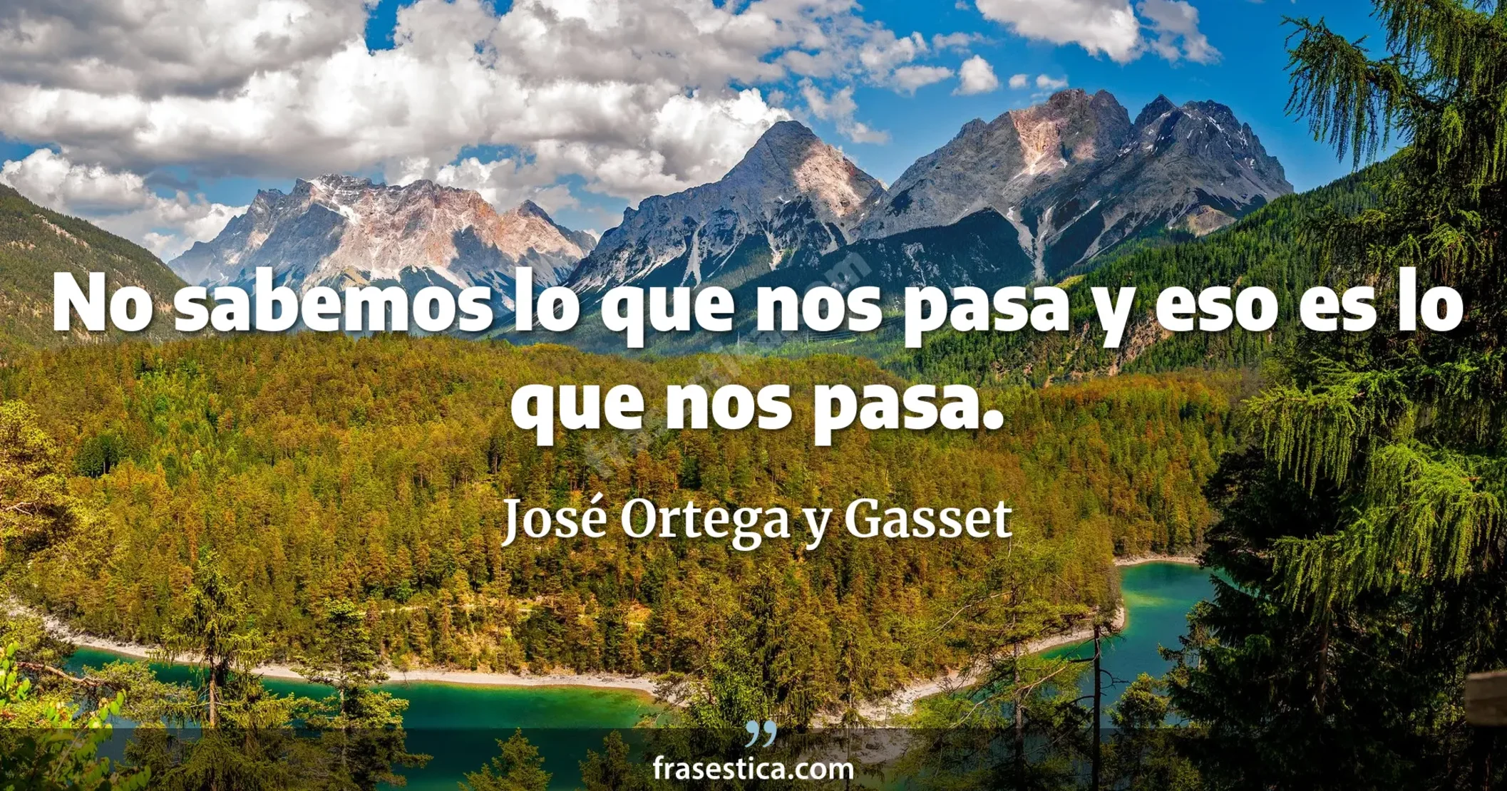 No sabemos lo que nos pasa y eso es lo que nos pasa. - José Ortega y Gasset