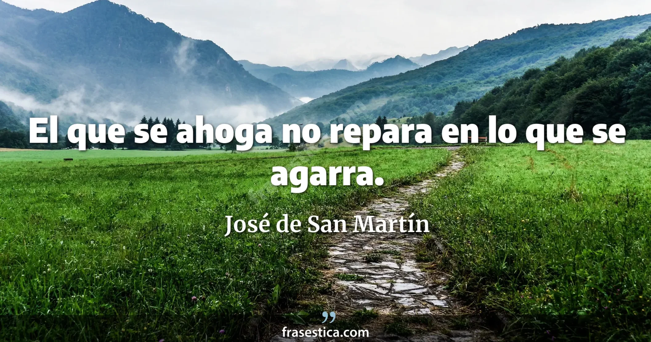 El que se ahoga no repara en lo que se agarra. - José de San Martín