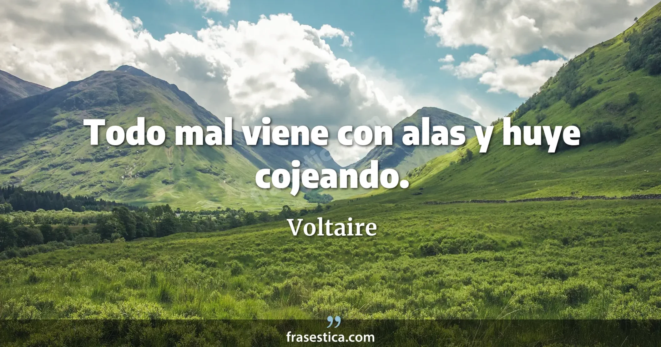Todo mal viene con alas y huye cojeando. - Voltaire