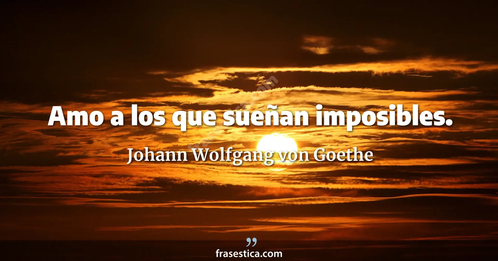 Amo a los que sueñan imposibles. - Johann Wolfgang von Goethe