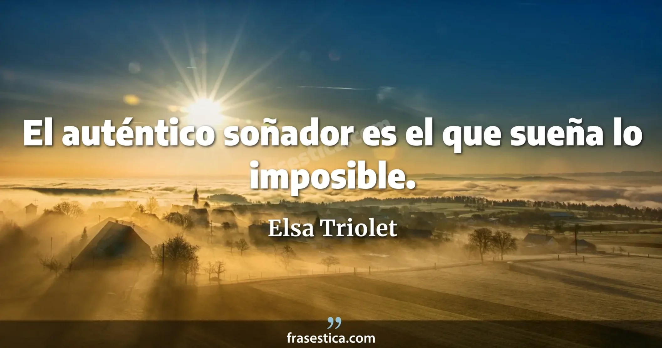 El auténtico soñador es el que sueña lo imposible. - Elsa Triolet