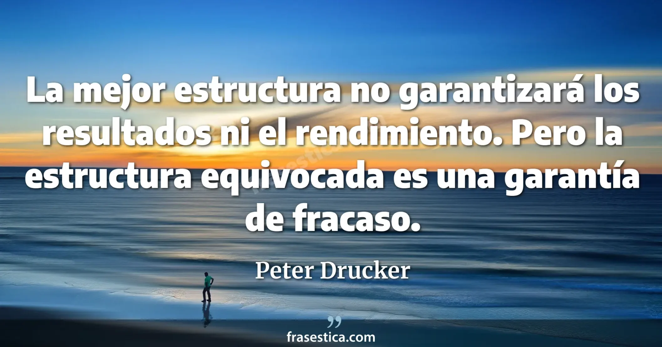La mejor estructura no garantizará los resultados ni el rendimiento. Pero la estructura equivocada es una garantía de fracaso. - Peter Drucker