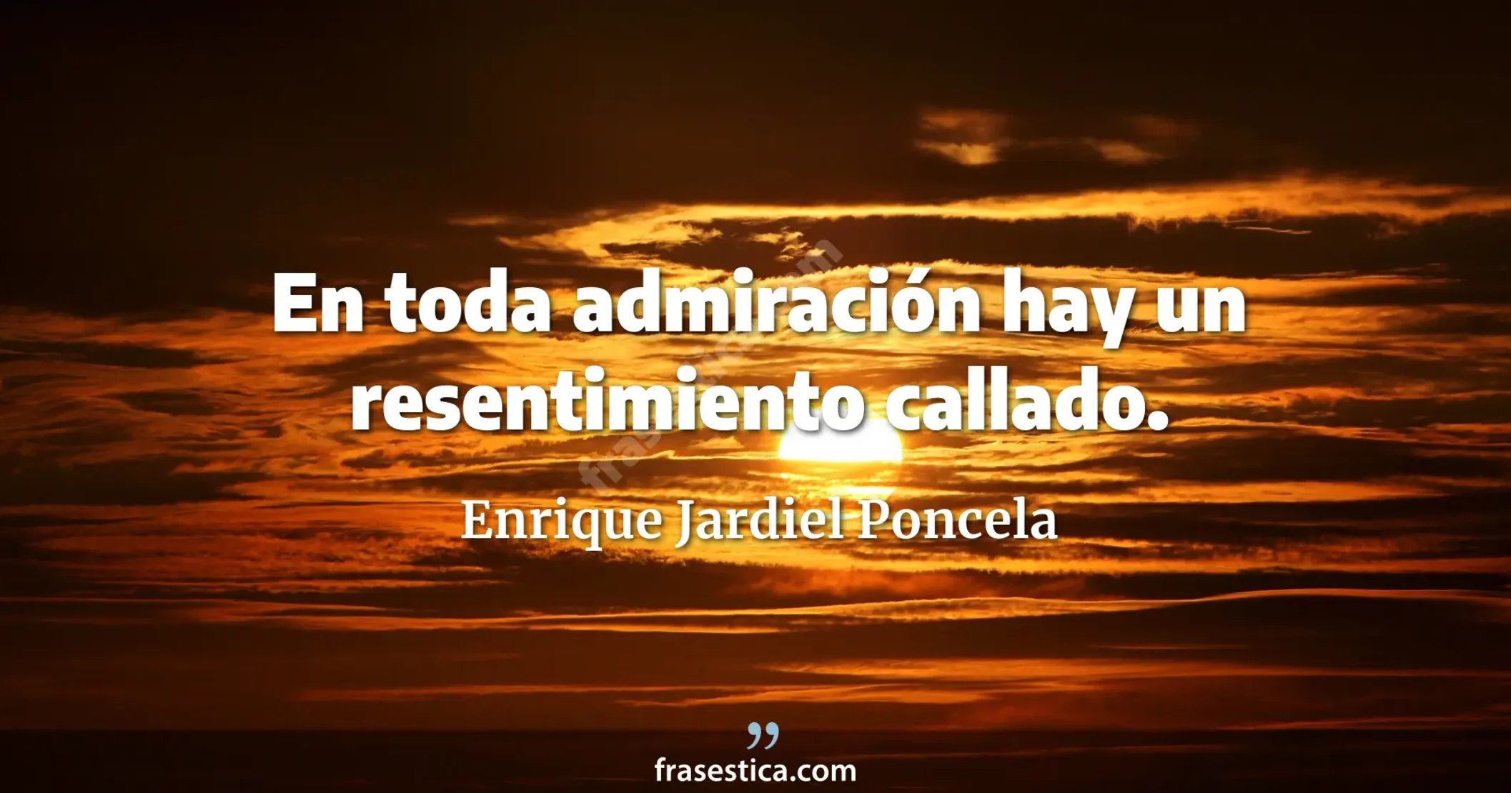En toda admiración hay un resentimiento callado. - Enrique Jardiel Poncela