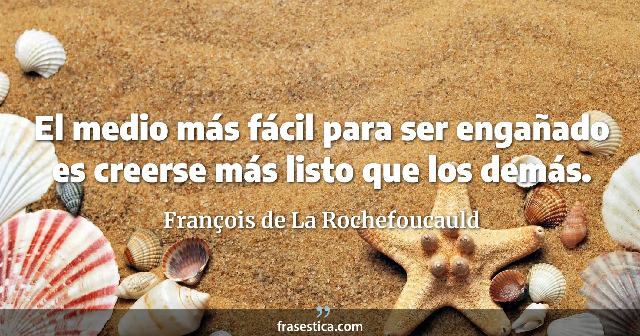 El medio más fácil para ser engañado es creerse más listo que los demás. - François de La Rochefoucauld