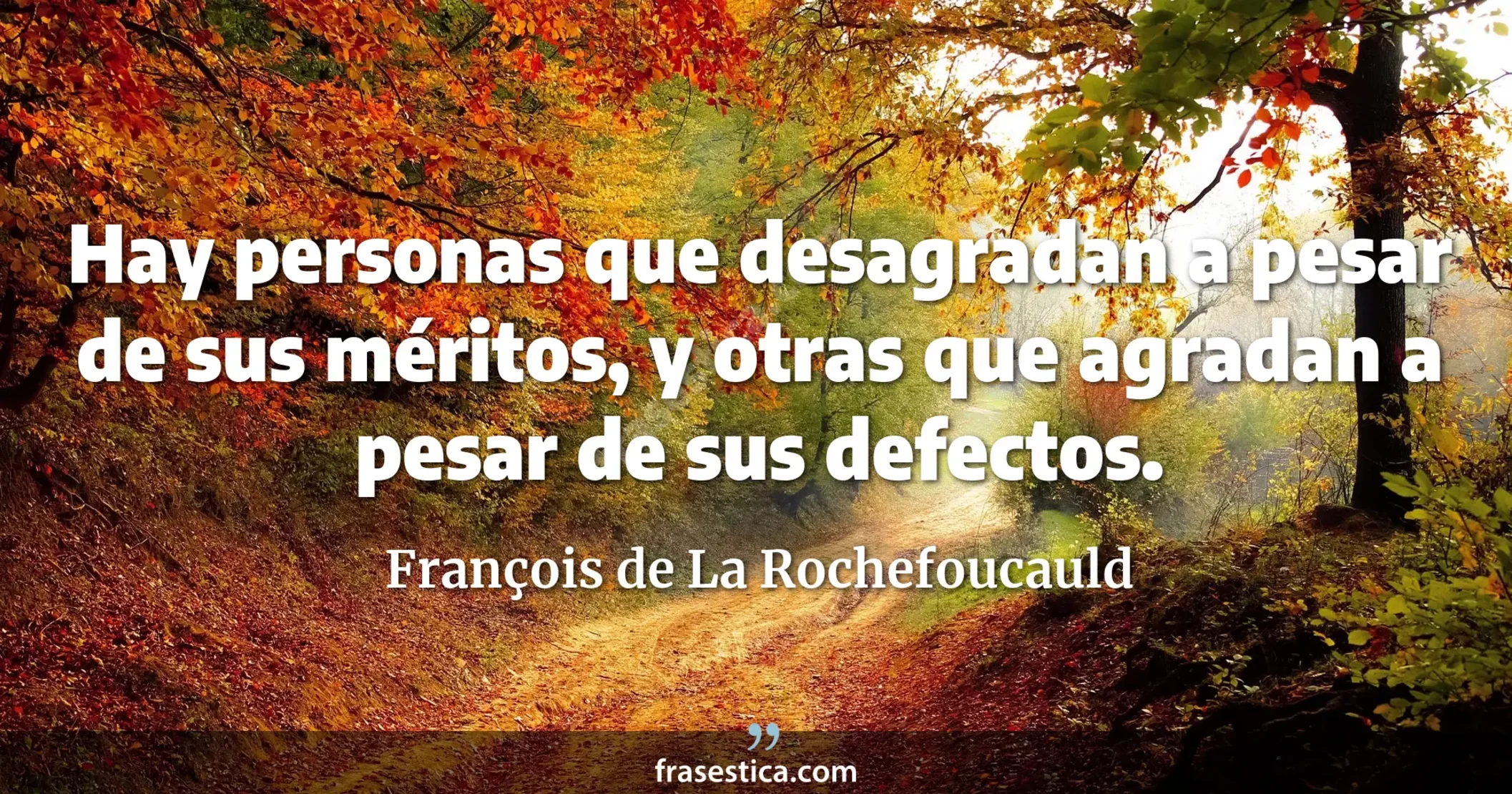 Hay personas que desagradan a pesar de sus méritos, y otras que agradan a pesar de sus defectos. - François de La Rochefoucauld