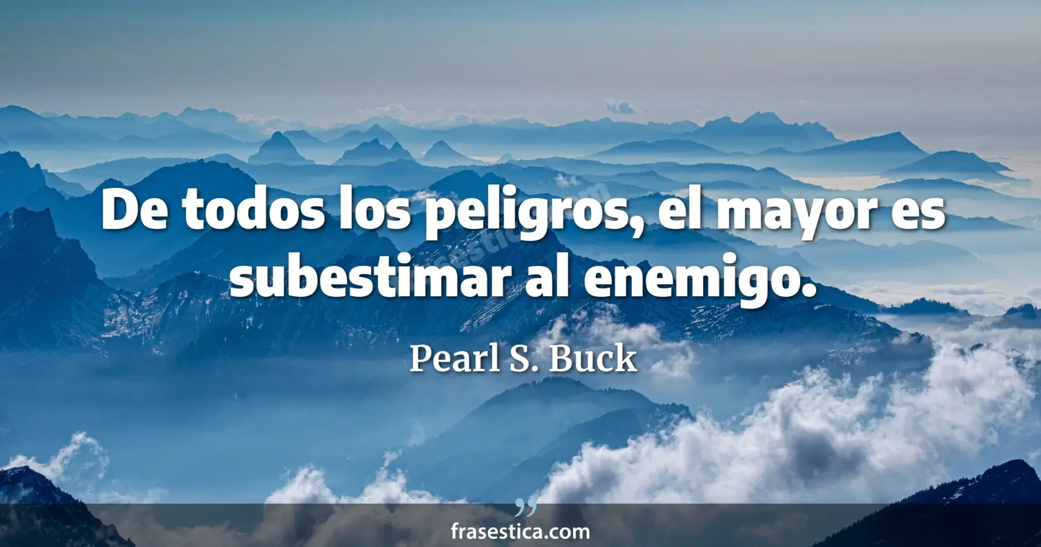 De todos los peligros, el mayor es subestimar al enemigo. - Pearl S. Buck