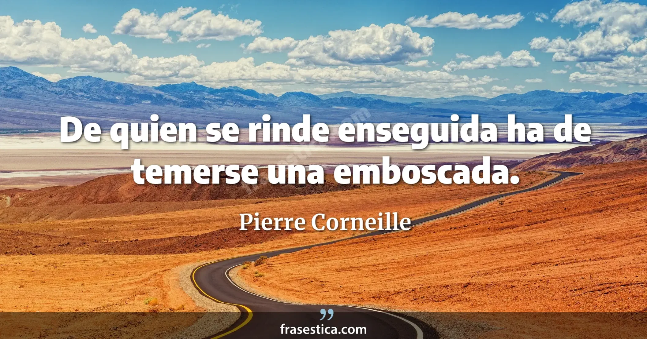 De quien se rinde enseguida ha de temerse una emboscada. - Pierre Corneille