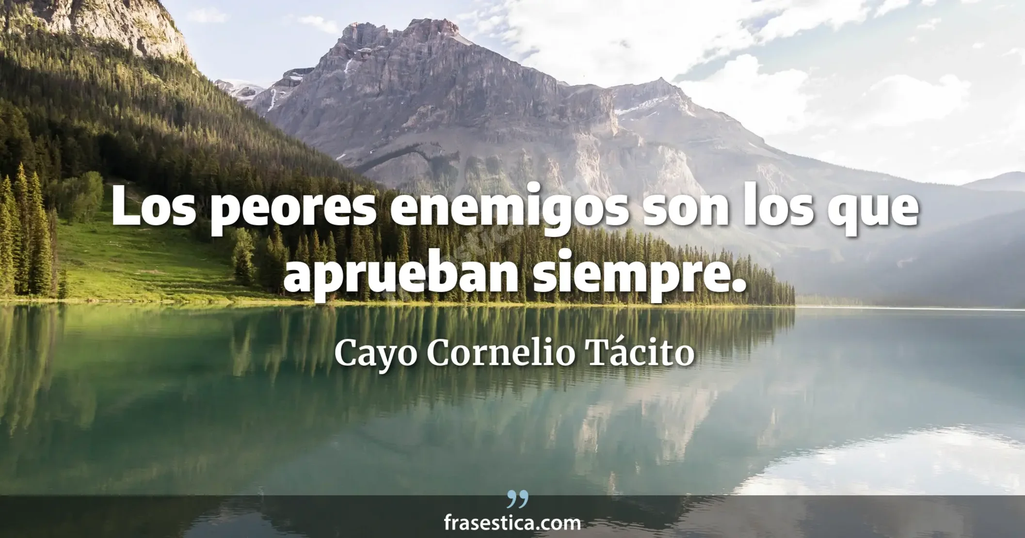 Los peores enemigos son los que aprueban siempre. - Cayo Cornelio Tácito