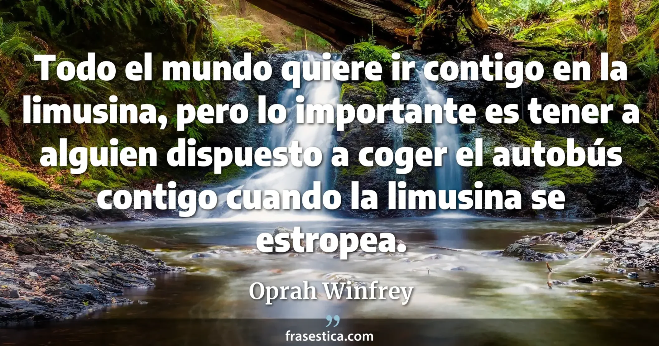 Todo el mundo quiere ir contigo en la limusina, pero lo importante es tener a alguien dispuesto a coger el autobús contigo cuando la limusina se estropea. - Oprah Winfrey