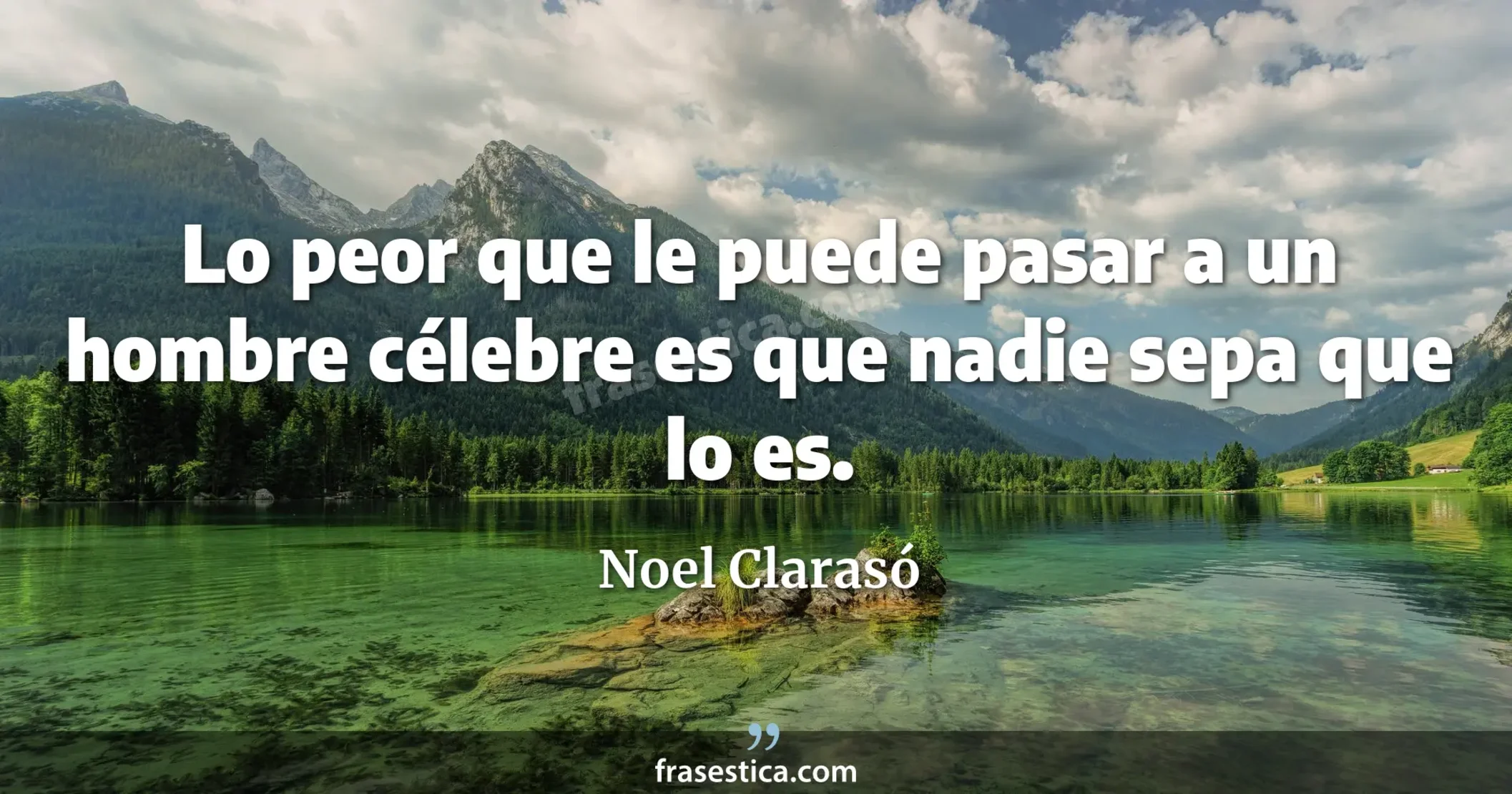 Lo peor que le puede pasar a un hombre célebre es que nadie sepa que lo es. - Noel Clarasó
