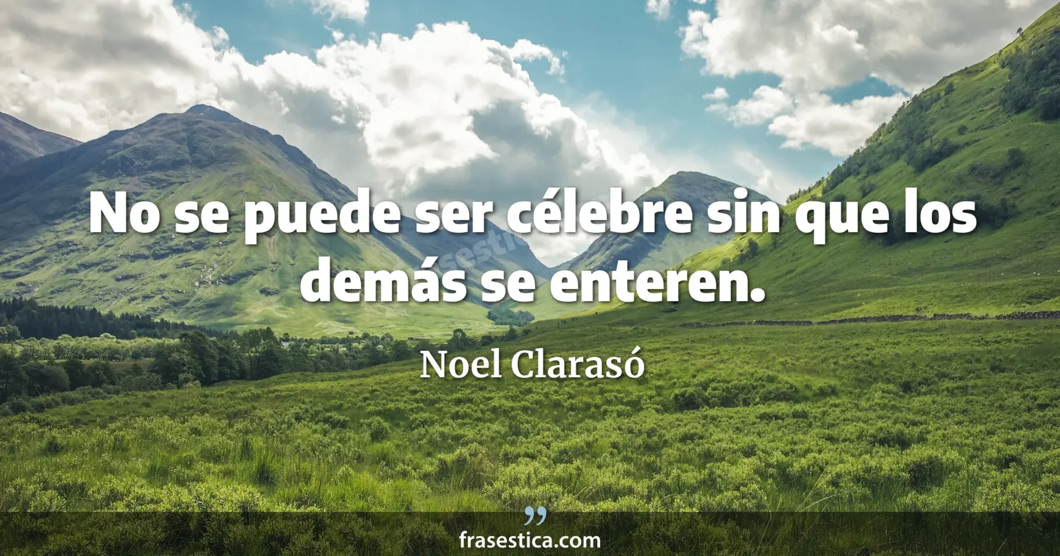 No se puede ser célebre sin que los demás se enteren. - Noel Clarasó