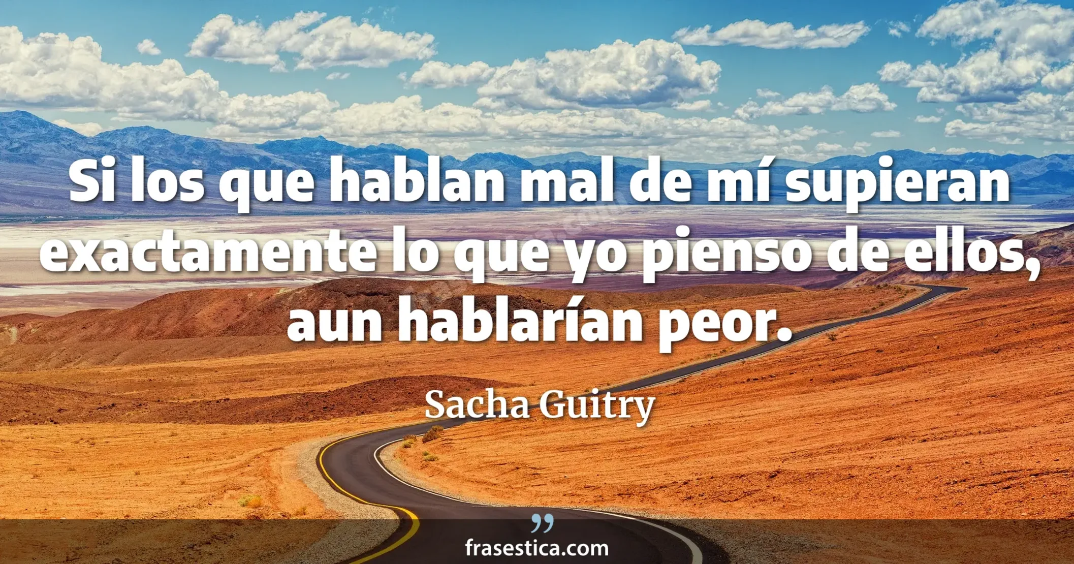 Si los que hablan mal de mí supieran exactamente lo que yo pienso de ellos, aun hablarían peor. - Sacha Guitry