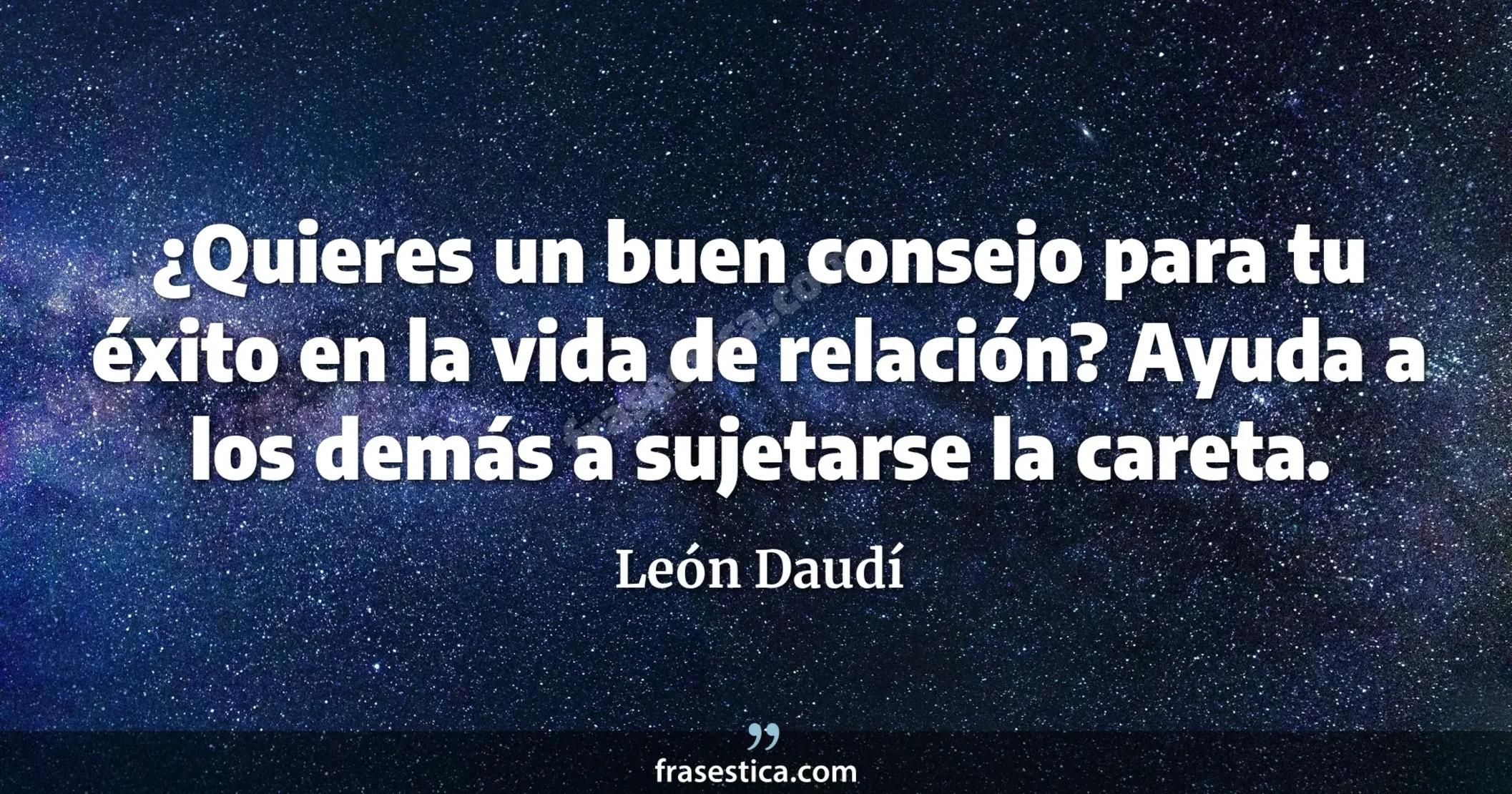 ¿Quieres un buen consejo para tu éxito en la vida de relación? Ayuda a los demás a sujetarse la careta. - León Daudí