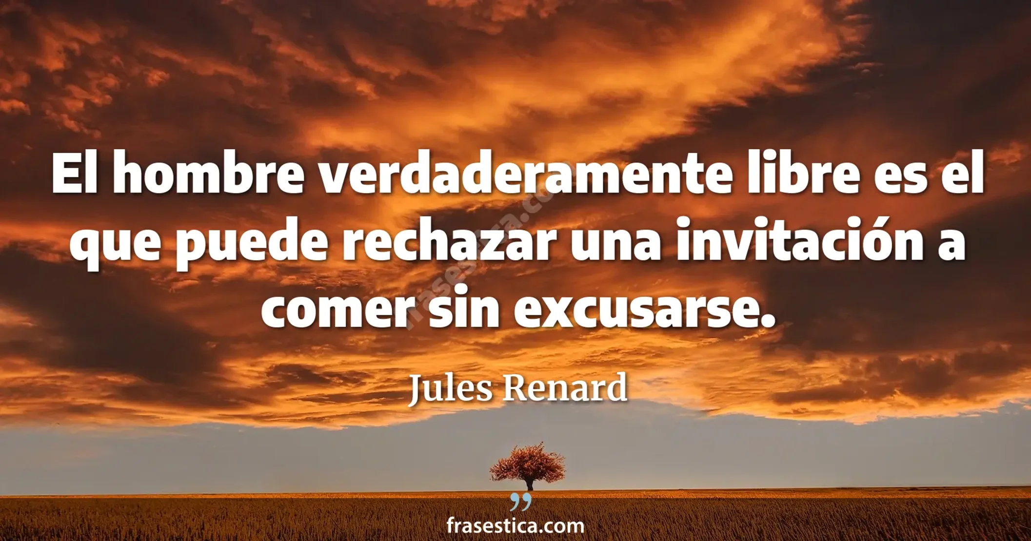 El hombre verdaderamente libre es el que puede rechazar una invitación a comer sin excusarse. - Jules Renard
