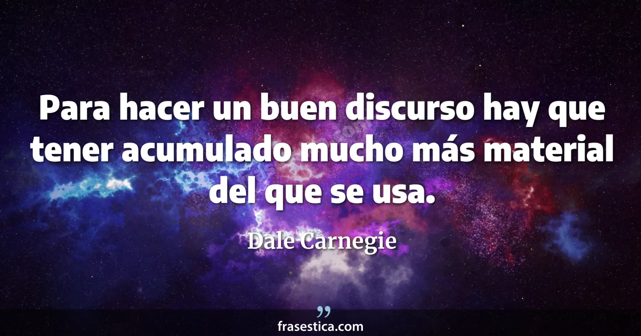 Para hacer un buen discurso hay que tener acumulado mucho más material del que se usa. - Dale Carnegie