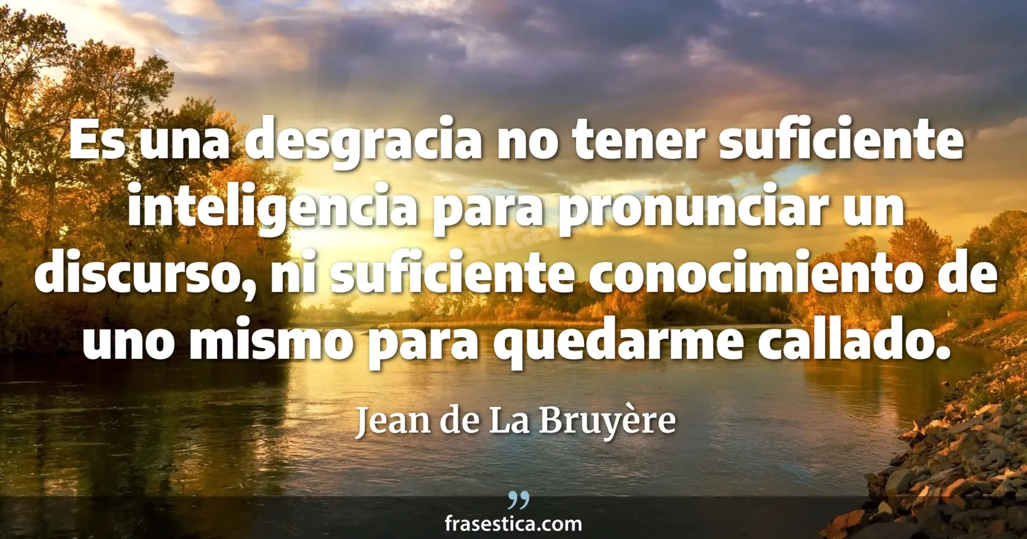 Es una desgracia no tener suficiente inteligencia para pronunciar un discurso, ni suficiente conocimiento de uno mismo para quedarme callado. - Jean de La Bruyère