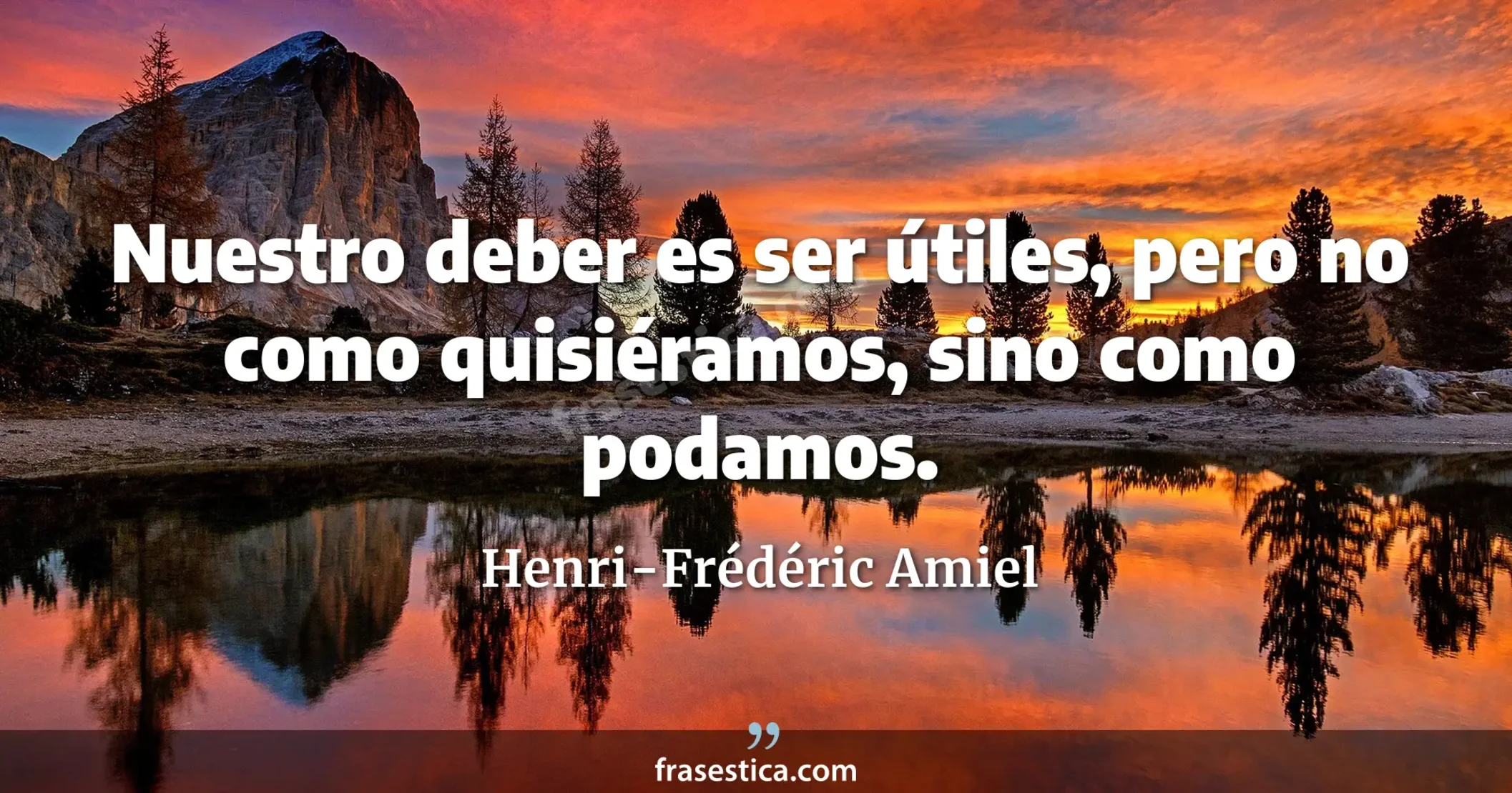 Nuestro deber es ser útiles, pero no como quisiéramos, sino como podamos. - Henri-Frédéric Amiel