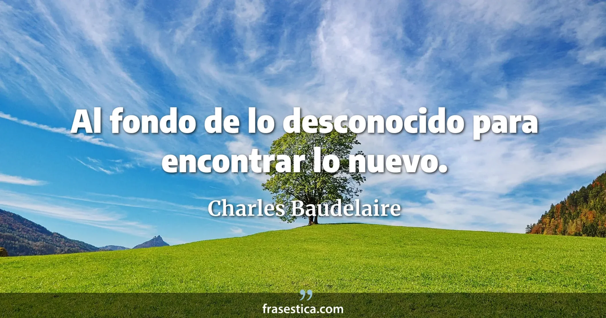 Al fondo de lo desconocido para encontrar lo nuevo. - Charles Baudelaire
