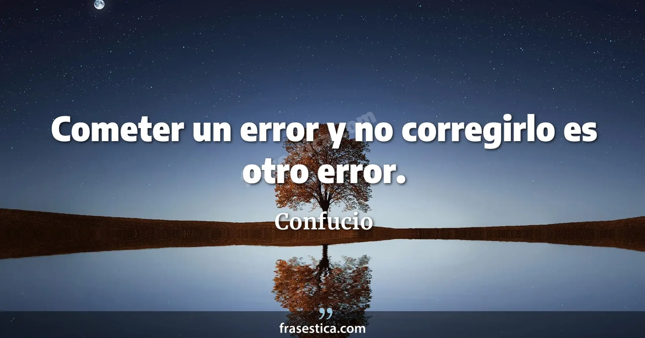 Cometer un error y no corregirlo es otro error. - Confucio