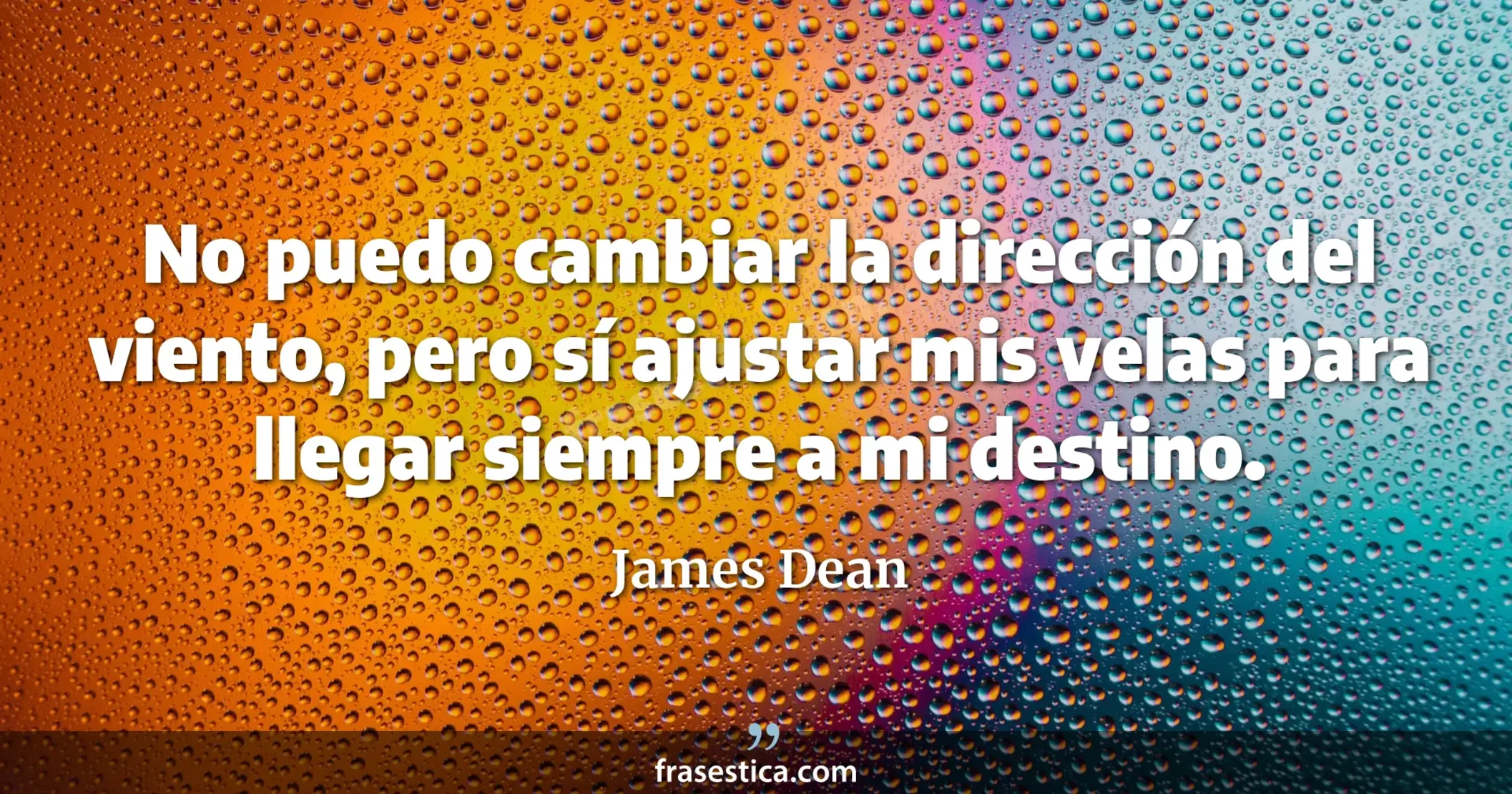 No puedo cambiar la dirección del viento, pero sí ajustar mis velas para llegar siempre a mi destino. - James Dean