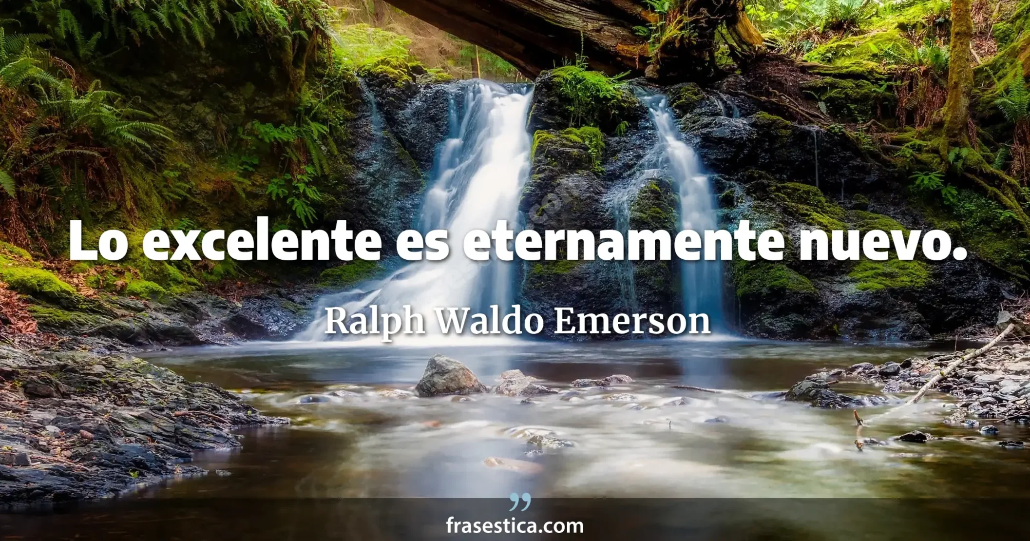 Lo excelente es eternamente nuevo. - Ralph Waldo Emerson