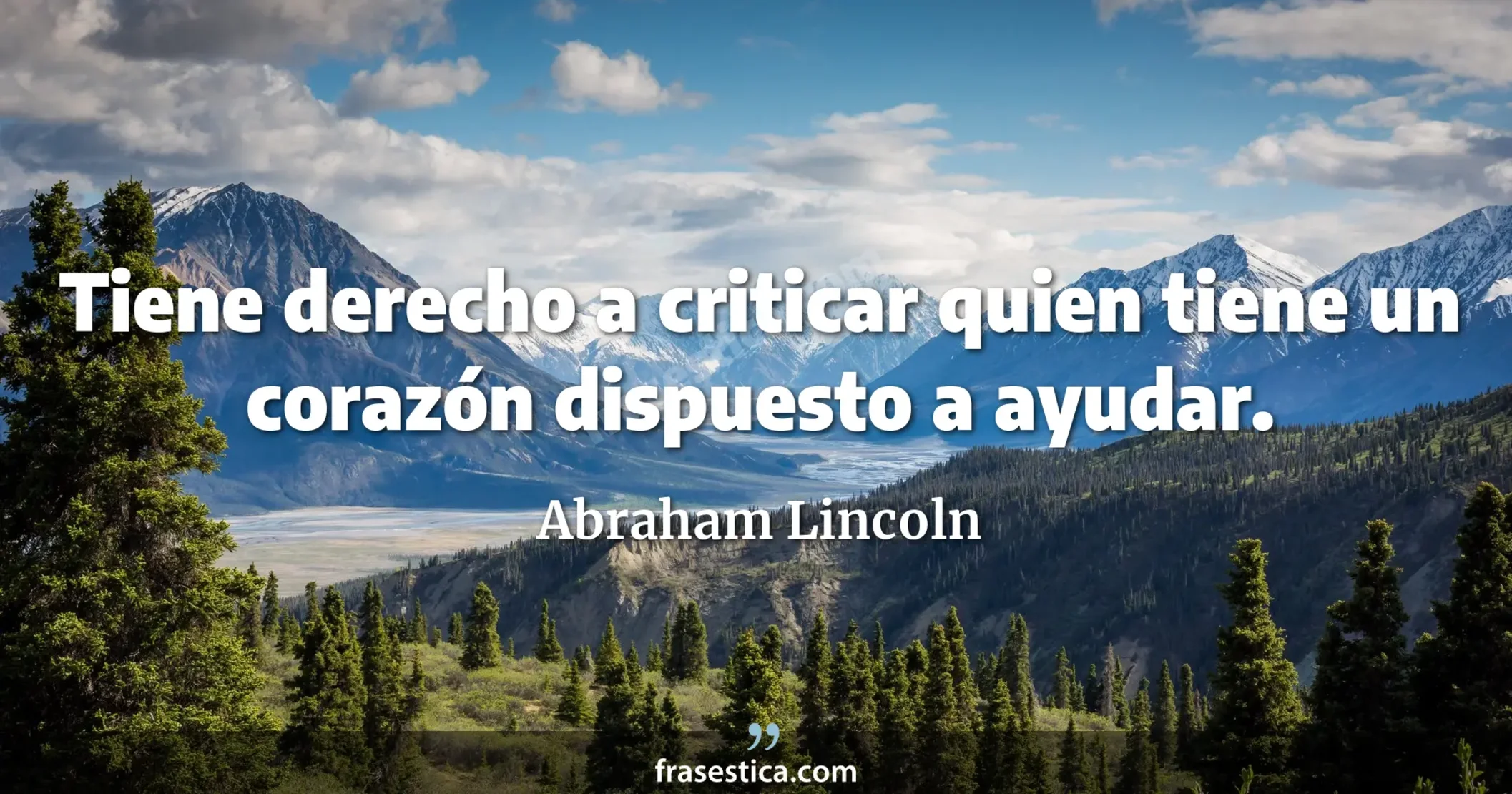 Tiene derecho a criticar quien tiene un corazón dispuesto a ayudar. - Abraham Lincoln